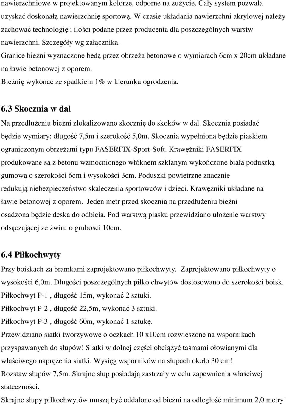 Granice bieżni wyznaczone będą przez obrzeża betonowe o wymiarach 6cm x 20cm układane na ławie betonowej z oporem. Bieżnię wykonać ze spadkiem 1% w kierunku ogrodzenia. 6.3 Skocznia w dal Na przedłużeniu bieżni zlokalizowano skocznię do skoków w dal.