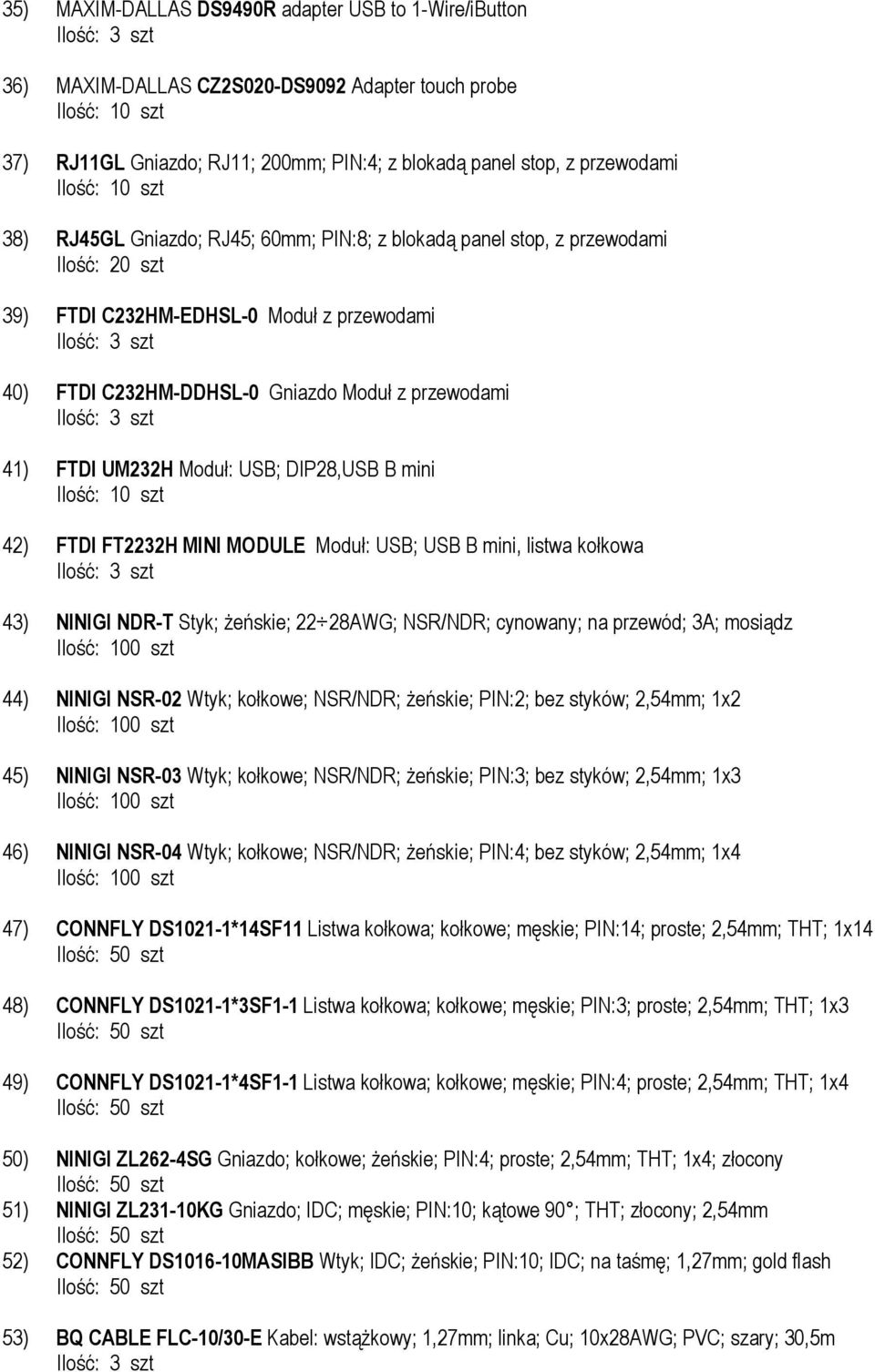 mini 42) FTDI FT2232H MINI MODULE Moduł: USB; USB B mini, listwa kołkowa 43) NINIGI NDR-T Styk; żeńskie; 22 28AWG; NSR/NDR; cynowany; na przewód; 3A; mosiądz 44) NINIGI NSR-02 Wtyk; kołkowe; NSR/NDR;