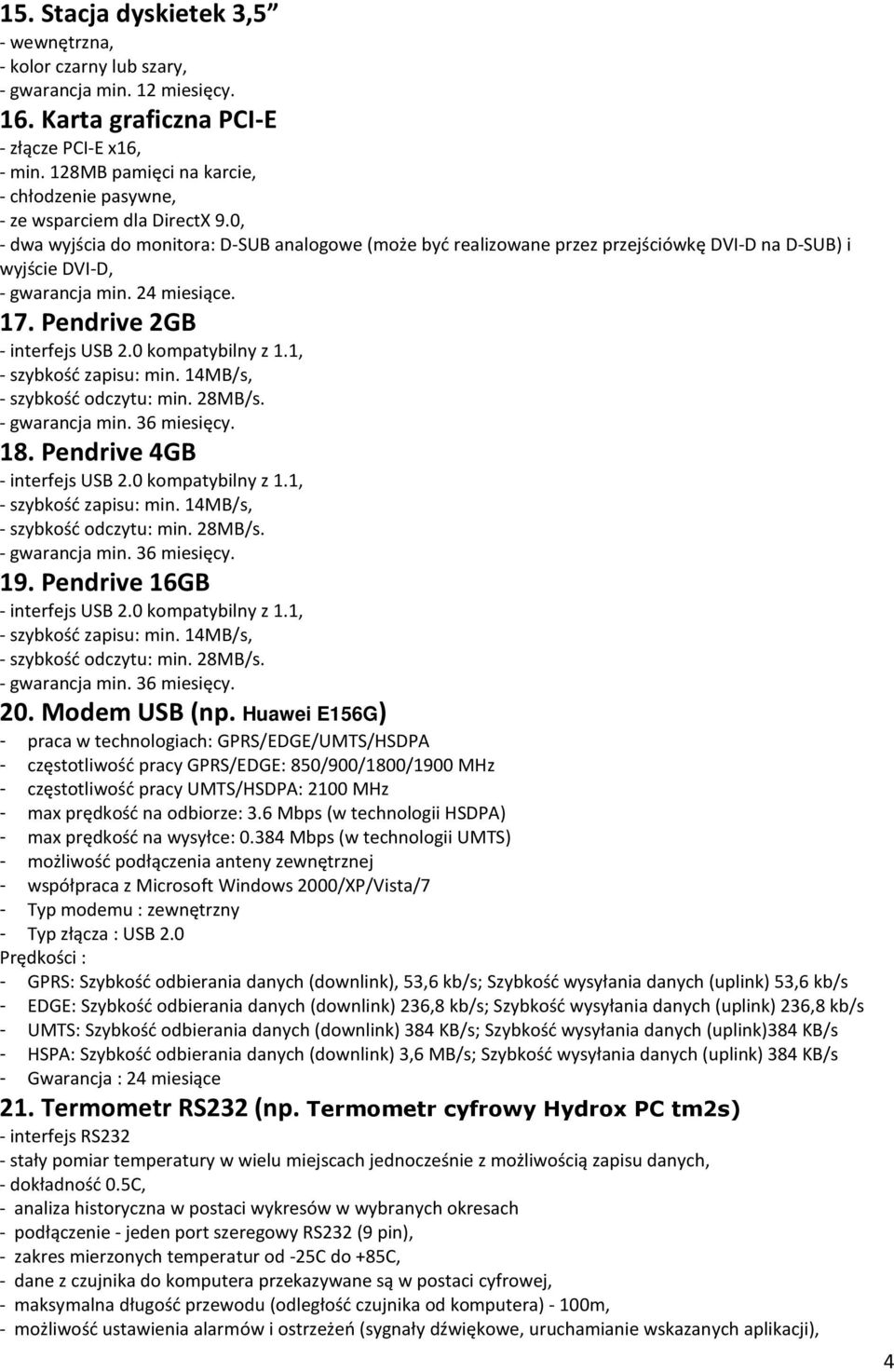 14MB/s, - szybkość odczytu: min. 28MB/s. 18. Pendrive 4GB - interfejs USB 2.0 kompatybilny z 1.1, - szybkość zapisu: min. 14MB/s, - szybkość odczytu: min. 28MB/s. 19. Pendrive 16GB - interfejs USB 2.