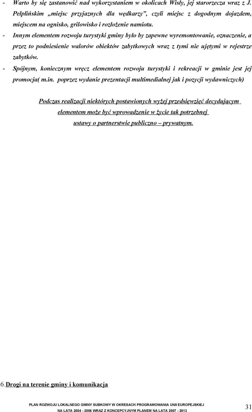 - Innym elementem rozwoju turystyki gminy było by zapewne wyremontowanie, oznaczenie, a przez to podniesienie walorów obiektów zabytkowych wraz z tymi nie ujętymi w rejestrze zabytków.