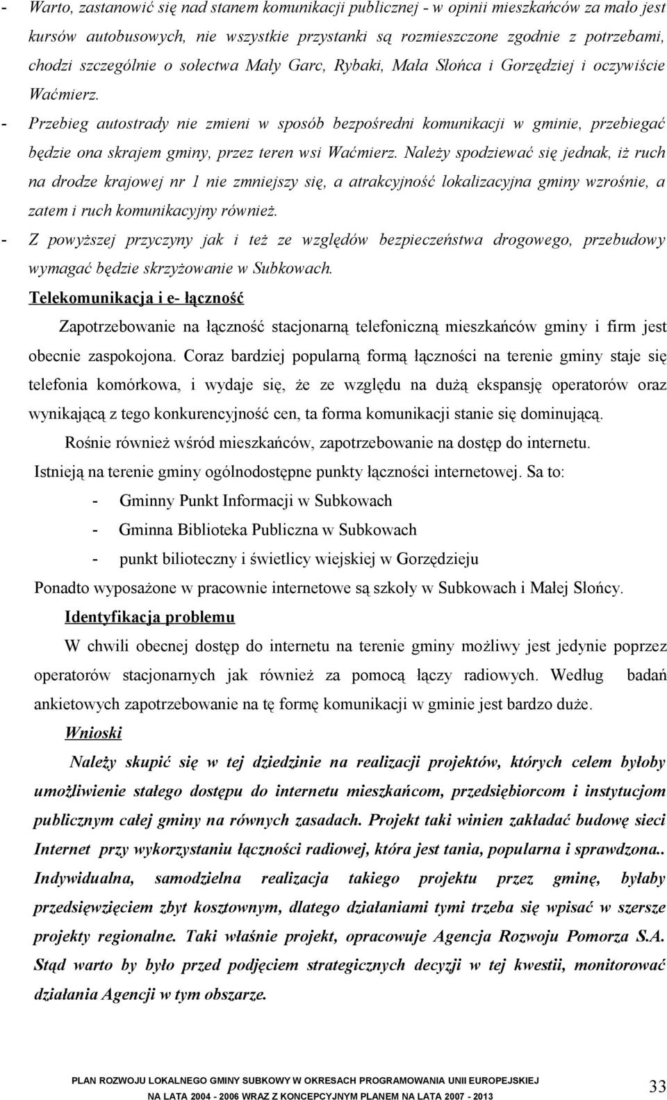 - Przebieg autostrady nie zmieni w sposób bezpośredni komunikacji w gminie, przebiegać będzie ona skrajem gminy, przez teren wsi Waćmierz.