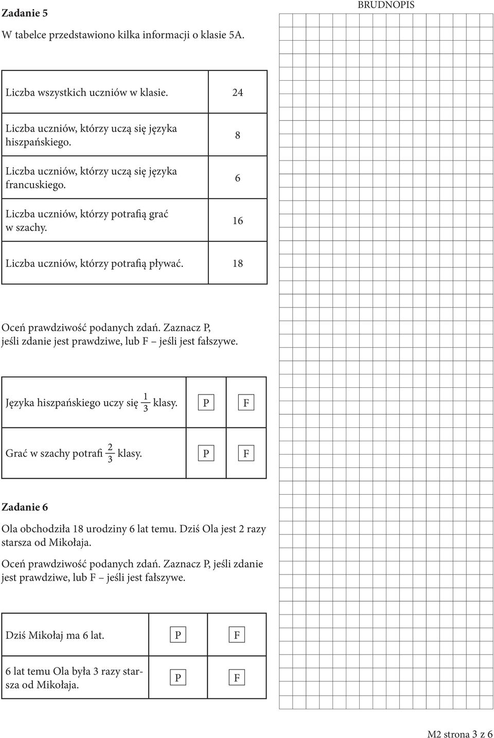 Zaznacz P, jeśli zdanie jest prawdziwe, lub F jeśli jest fałszywe. Języka hiszpańskiego uczy się klasy. P F Grać w szachy potrafi klasy. P F Zadanie 6 Ola obchodziła 18 urodziny 6 lat temu.