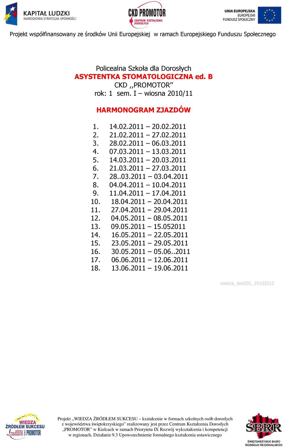 27.04.2011 29.04.2011 12. 04.05.2011 08.05.2011 13. 09.05.2011 15.052011 14. 16.05.2011 22.05.2011 15. 23.05.2011 29.05.2011 16.