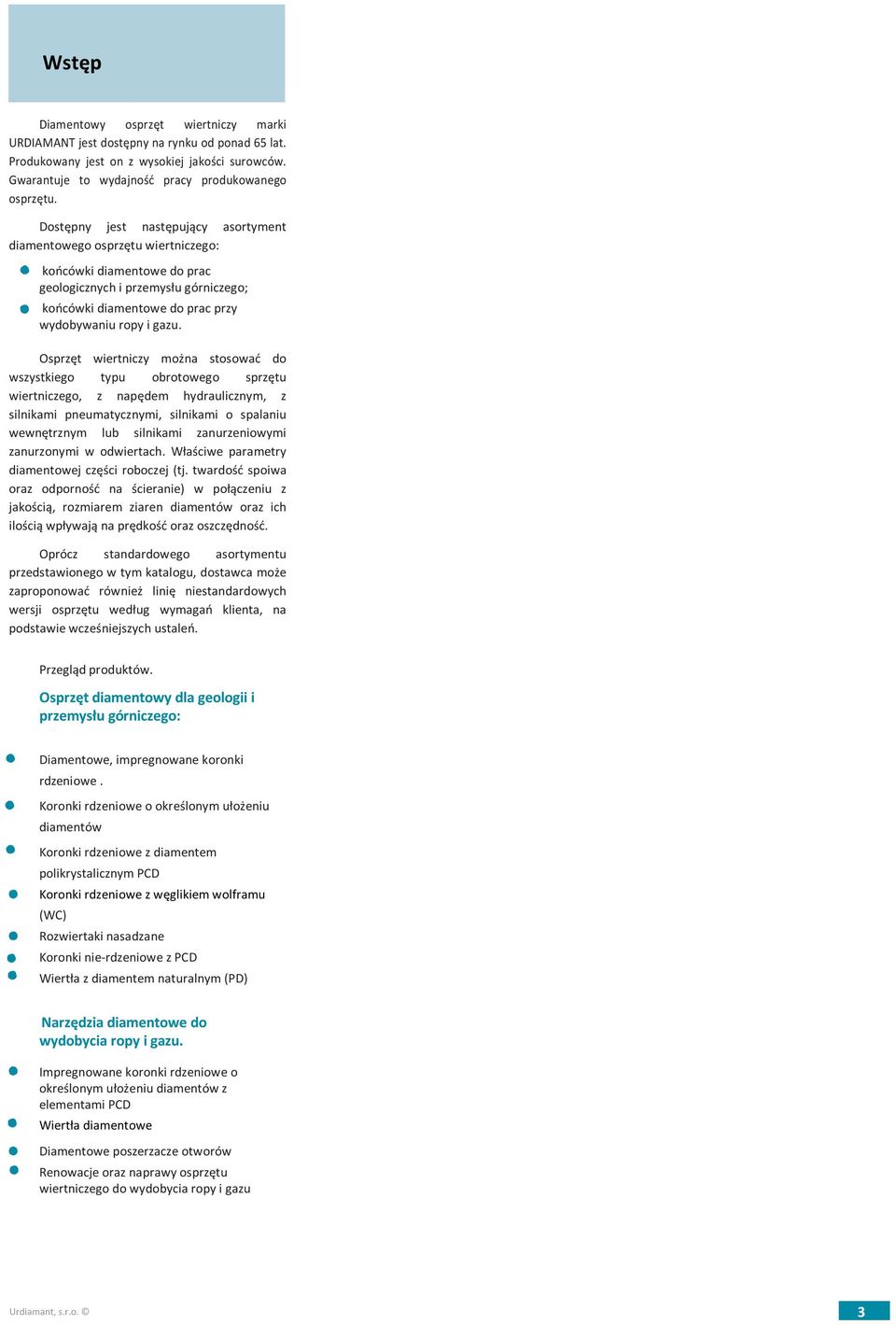 Osprzęt wiertniczy można stosować do wszystkiego typu obrotowego sprzętu wiertniczego, z napędem hydraulicznym, z silnikami pneumatycznymi, silnikami o spalaniu wewnętrznym lub silnikami