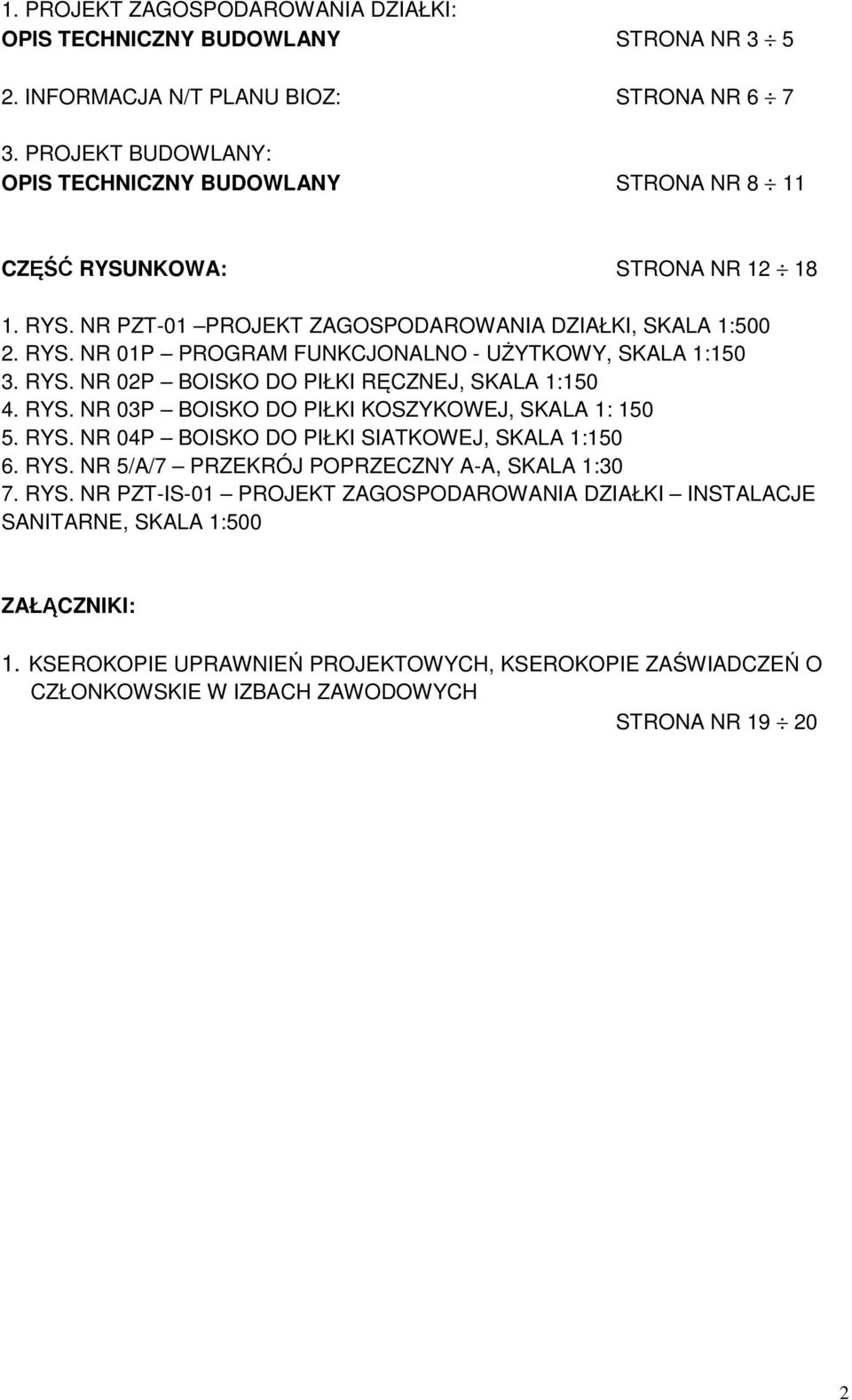 RYS. NR 02P BOISKO DO PIŁKI RĘCZNEJ, SKALA 1:150 4. RYS. NR 03P BOISKO DO PIŁKI KOSZYKOWEJ, SKALA 1: 150 5. RYS. NR 04P BOISKO DO PIŁKI SIATKOWEJ, SKALA 1:150 6. RYS. NR 5/A/7 PRZEKRÓJ POPRZECZNY A-A, SKALA 1:30 7.
