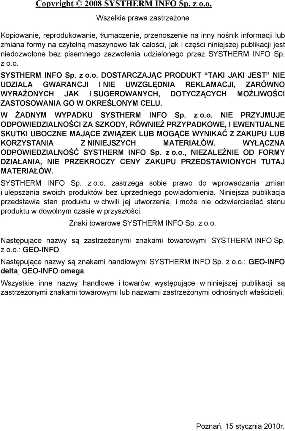wolone bez pisemnego zezwolenia udzielonego przez SYSTHERM INFO Sp. z o.o. SYSTHERM INFO Sp. z o.o. DOSTARCZAJĄC PRODUKT TAKI JAKI JEST NIE UDZIALA GWARANCJI I NIE UWZGLĘDNIA REKLAMACJI, ZARÓWNO WYRAŻONYCH JAK I SUGEROWANYCH, DOTYCZĄCYCH MOŻLIWOŚCI ZASTOSOWANIA GO W OKREŚLONYM CELU.