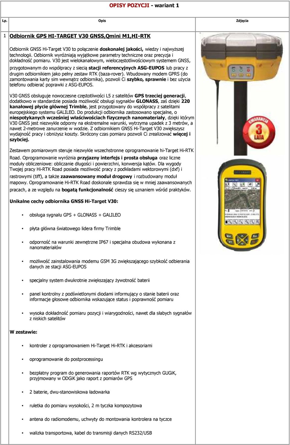 V30 jest wielokanałowym, wieloczęstotliwościowym systemem GNSS, przygotowanym do współpracy z siecią stacji referencyjnych ASG-EUPOS lub pracy z drugim odbiornikiem jako pełny zestaw RTK (baza-rover).