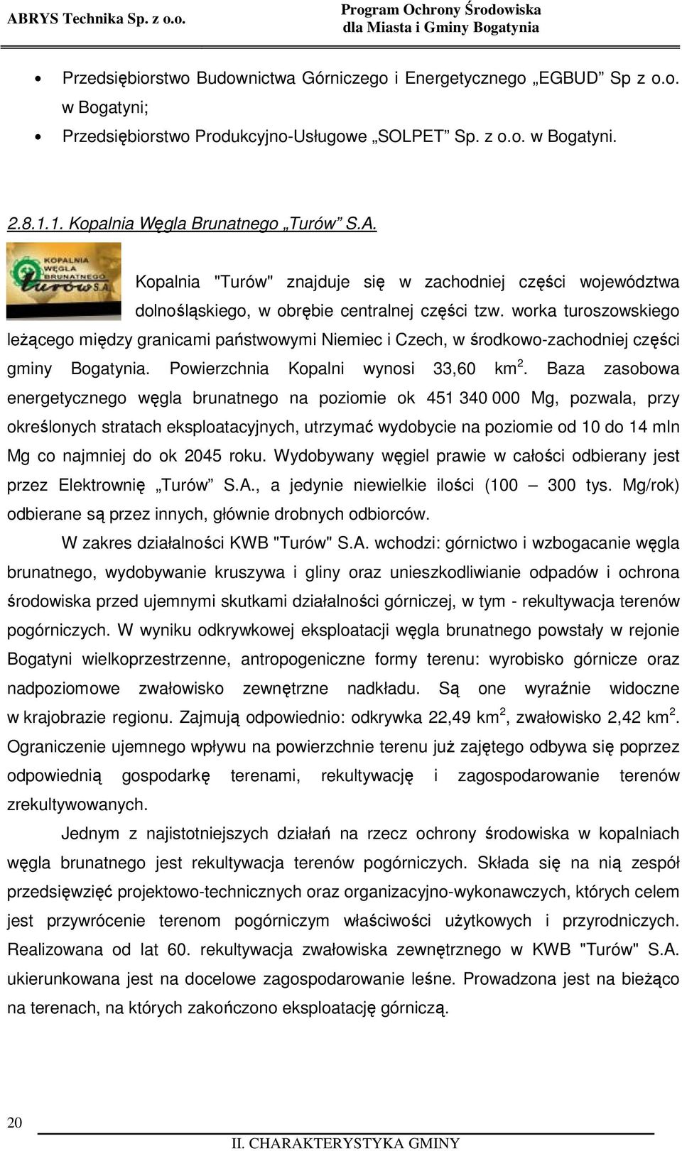 worka turoszowskiego leżącego między granicami państwowymi Niemiec i Czech, w środkowo-zachodniej części gminy Bogatynia. Powierzchnia Kopalni wynosi 33,60 km 2.