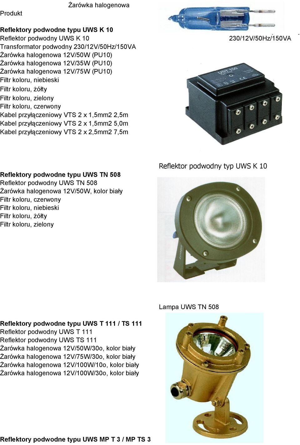 5,0m Kabel przyłączeniowy VTS 2 x 2,5mm2 7,5m Transformator podwodny 230/12V/50Hz/150VA Reflektor podwodny typ UWS K 10 Reflektory podwodne typu UWS TN 508 Reflektor podwodny UWS TN 508 Żarówka