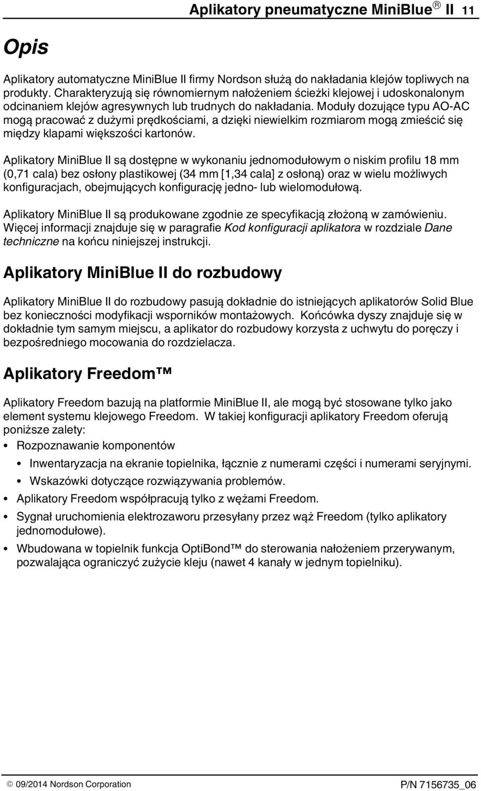 Moduły dozujące typu AO-AC mogą pracować z dużymi prędkościami, a dzięki niewielkim rozmiarom mogą zmieścić się między klapami większości kartonów.