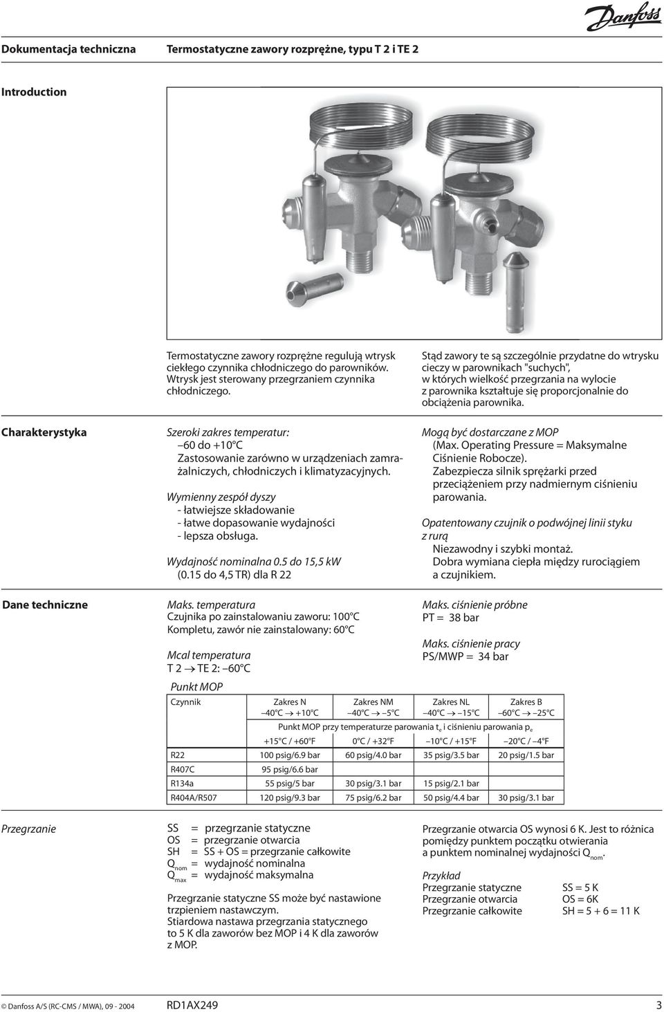 Wymienny zespół dyszy - łatwiejsze składowanie - łatwe dopasowanie wydajności - lepsza obsługa. Wydajność nominalna 0.5 do 5,5 kw (0.5 do 4,5 TR) dla R 22 Maks.
