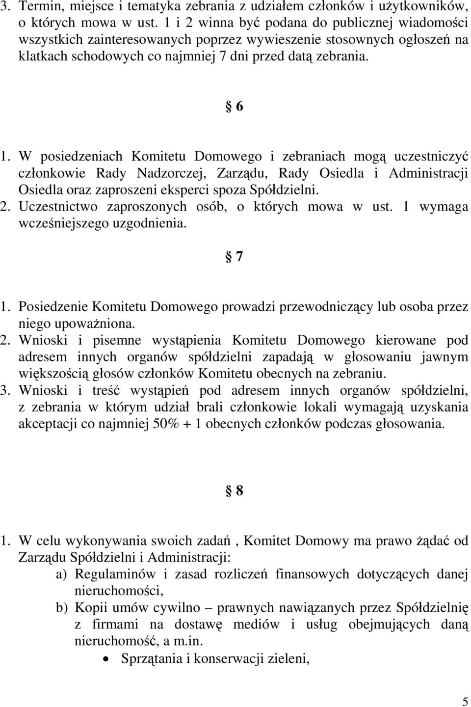 W posiedzeniach Komitetu Domowego i zebraniach mogą uczestniczyć członkowie Rady Nadzorczej, Zarządu, Rady Osiedla i Administracji Osiedla oraz zaproszeni eksperci spoza Spółdzielni. 2.