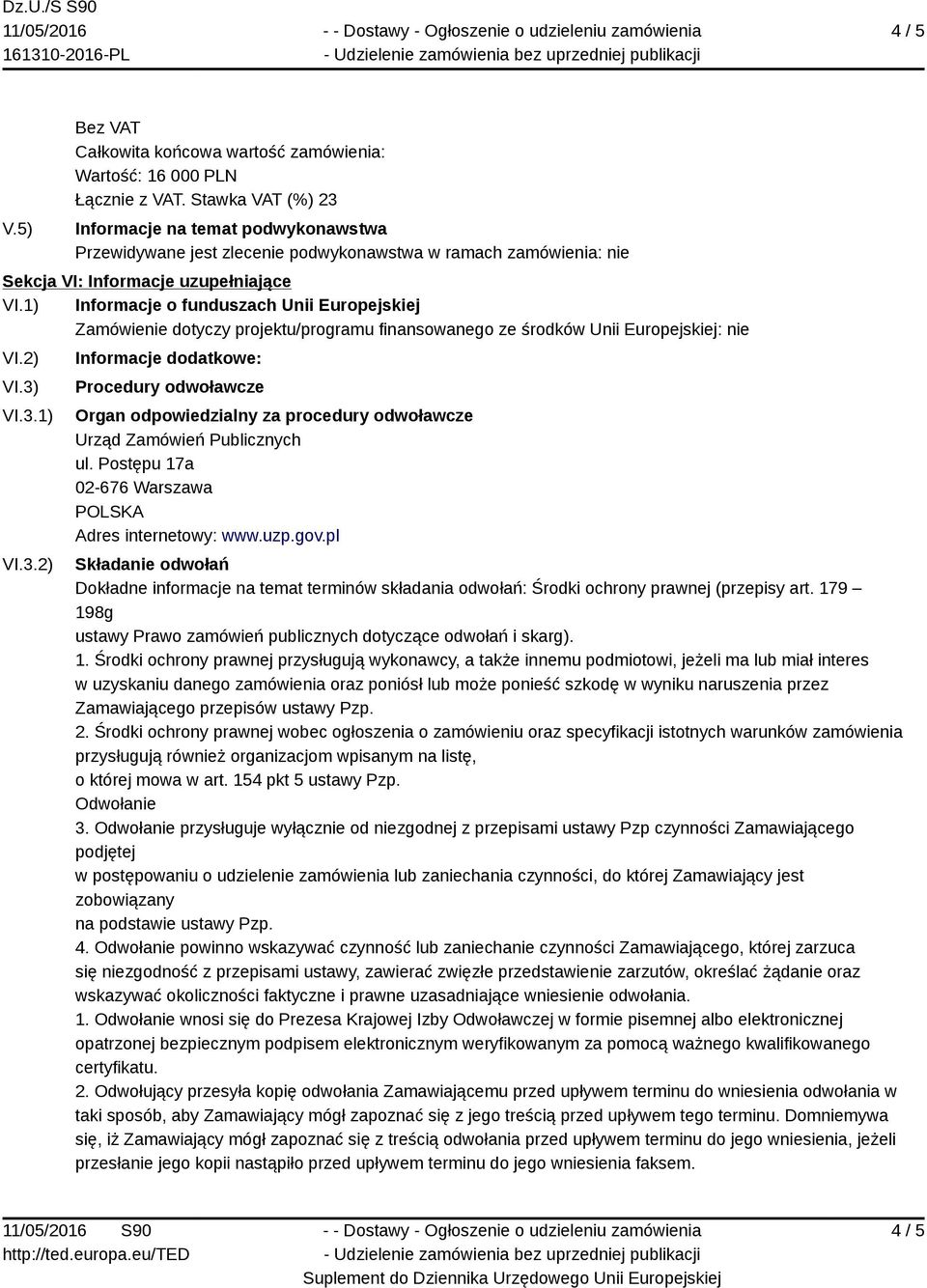 VI.3.1) VI.3.2) Informacje dodatkowe: Procedury odwoławcze Organ odpowiedzialny za procedury odwoławcze Urząd Zamówień Publicznych ul. Postępu 17a 02-676 Warszawa Adres internetowy: www.uzp.gov.