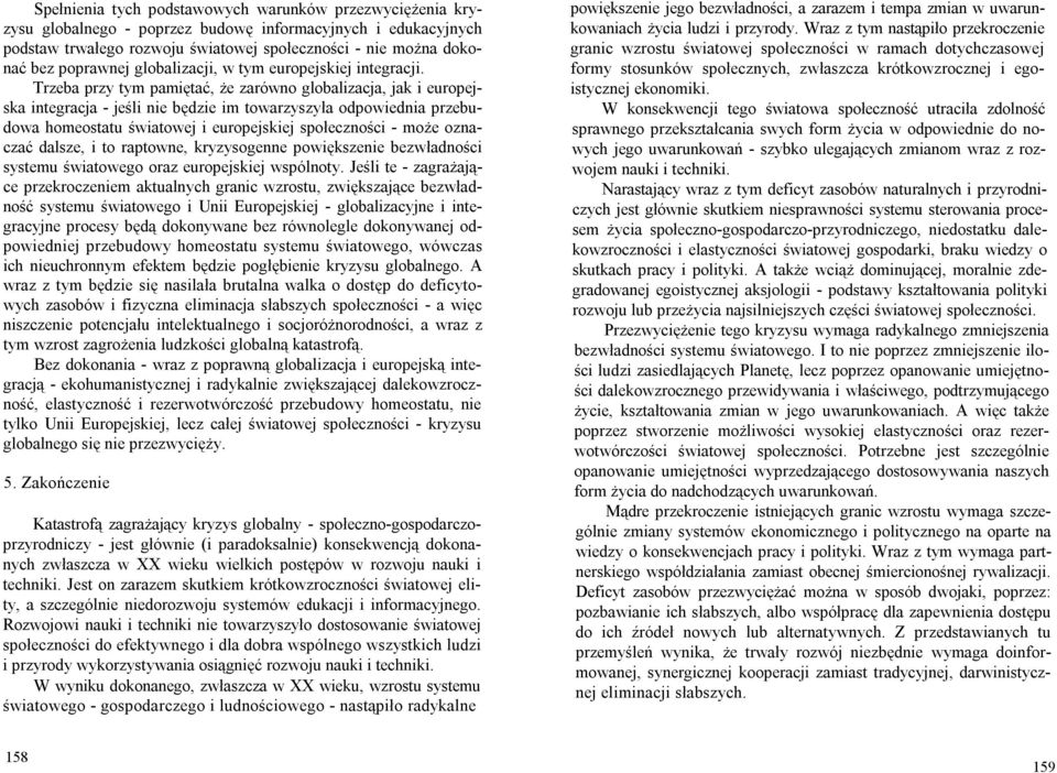 Trzeba przy tym pamiętać, że zarówno globalizacja, jak i europejska integracja - jeśli nie będzie im towarzyszyła odpowiednia przebudowa homeostatu światowej i europejskiej społeczności - może