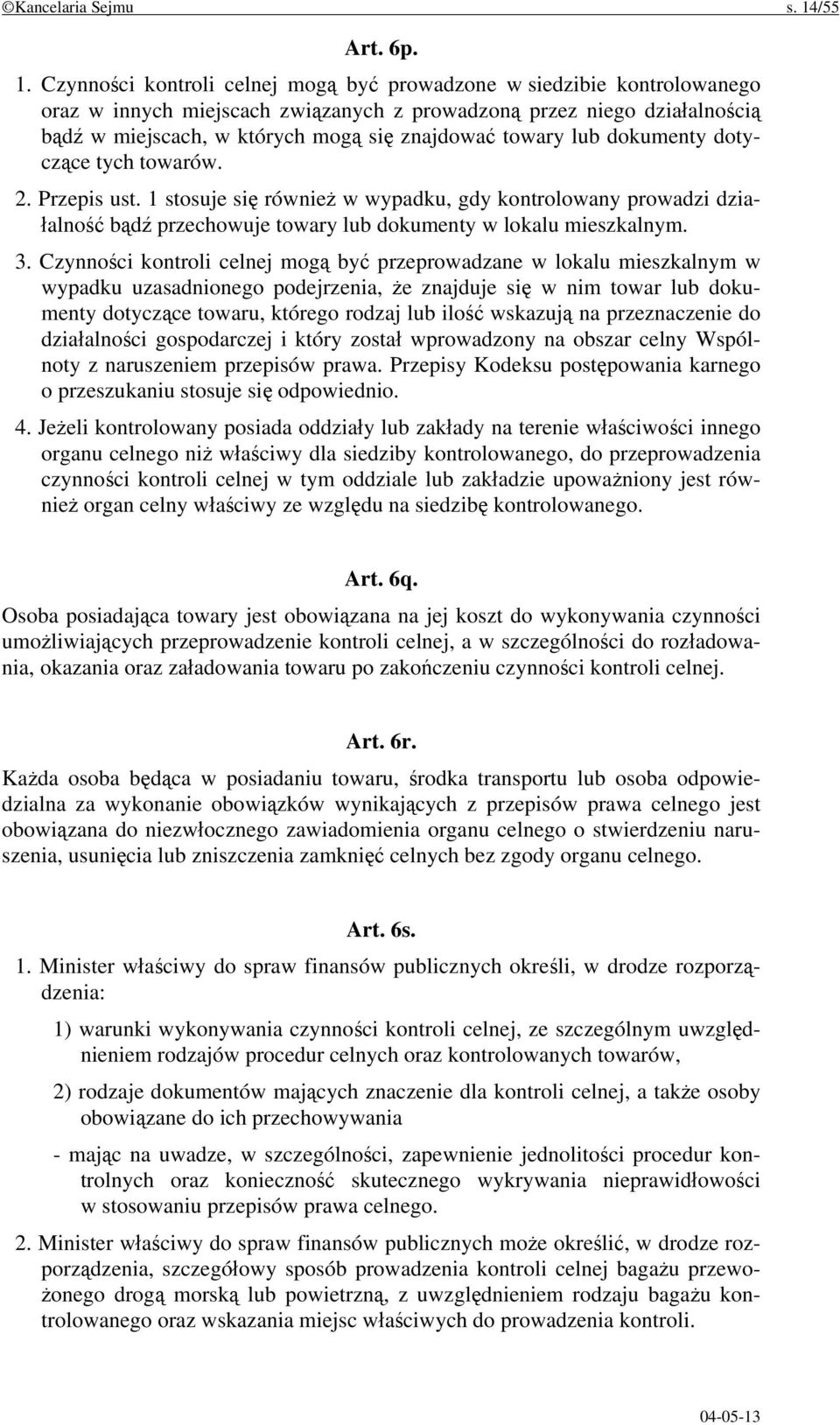 Czynności kontroli celnej mogą być prowadzone w siedzibie kontrolowanego oraz w innych miejscach związanych z prowadzoną przez niego działalnością bądź w miejscach, w których mogą się znajdować