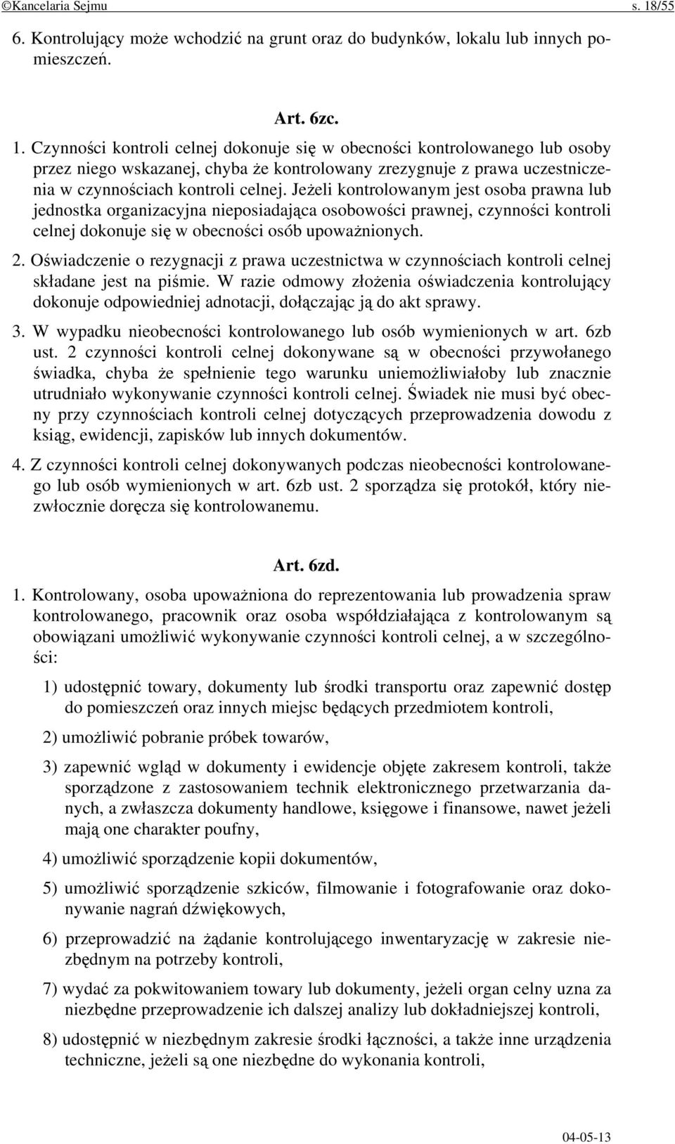 Czynności kontroli celnej dokonuje się w obecności kontrolowanego lub osoby przez niego wskazanej, chyba że kontrolowany zrezygnuje z prawa uczestniczenia w czynnościach kontroli celnej.