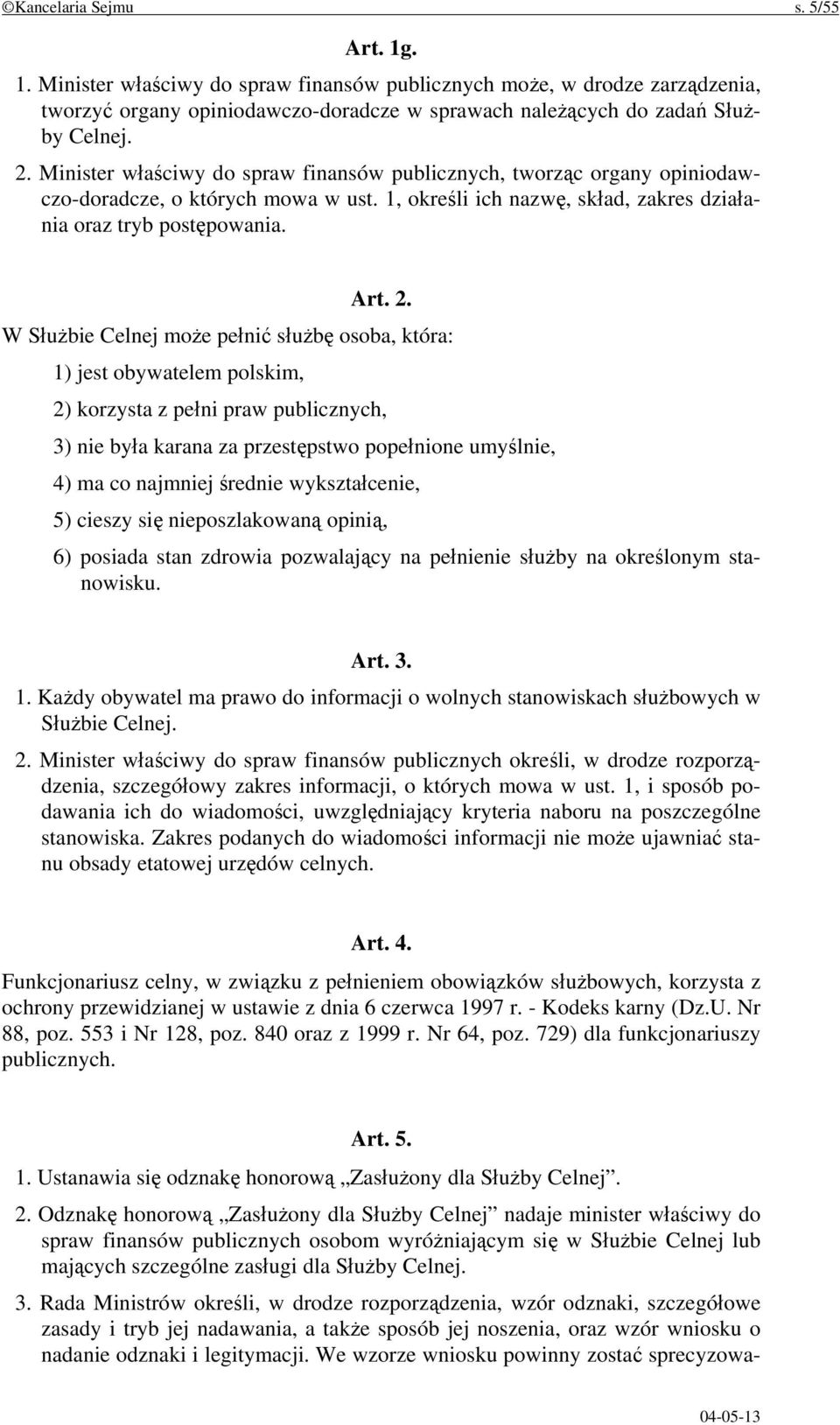 W Służbie Celnej może pełnić służbę osoba, która: 1) jest obywatelem polskim, 2) korzysta z pełni praw publicznych, 3) nie była karana za przestępstwo popełnione umyślnie, 4) ma co najmniej średnie