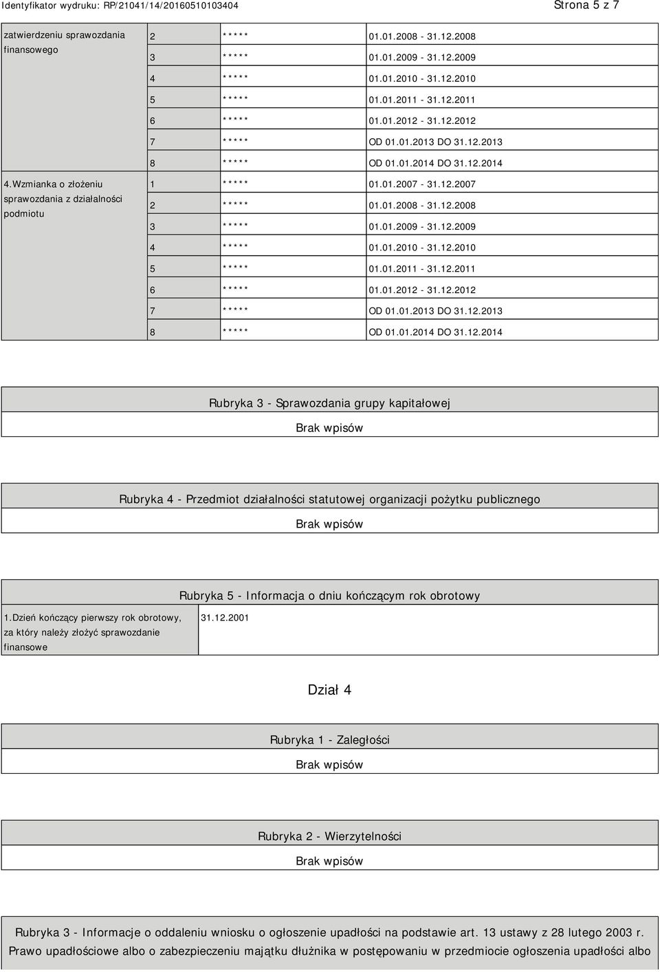 12.2009 4 ***** 01.01.2010-31.12.2010 5 ***** 01.01.2011-31.12.2011 6 ***** 01.01.2012-31.12.2012 7 ***** OD 01.01.2013 DO 31.12.2013 8 ***** OD 01.01.2014 DO 31.12.2014 Rubryka 3 - Sprawozdania grupy kapitałowej Rubryka 4 - Przedmiot działalności statutowej organizacji pożytku publicznego Rubryka 5 - Informacja o dniu kończącym rok obrotowy 1.