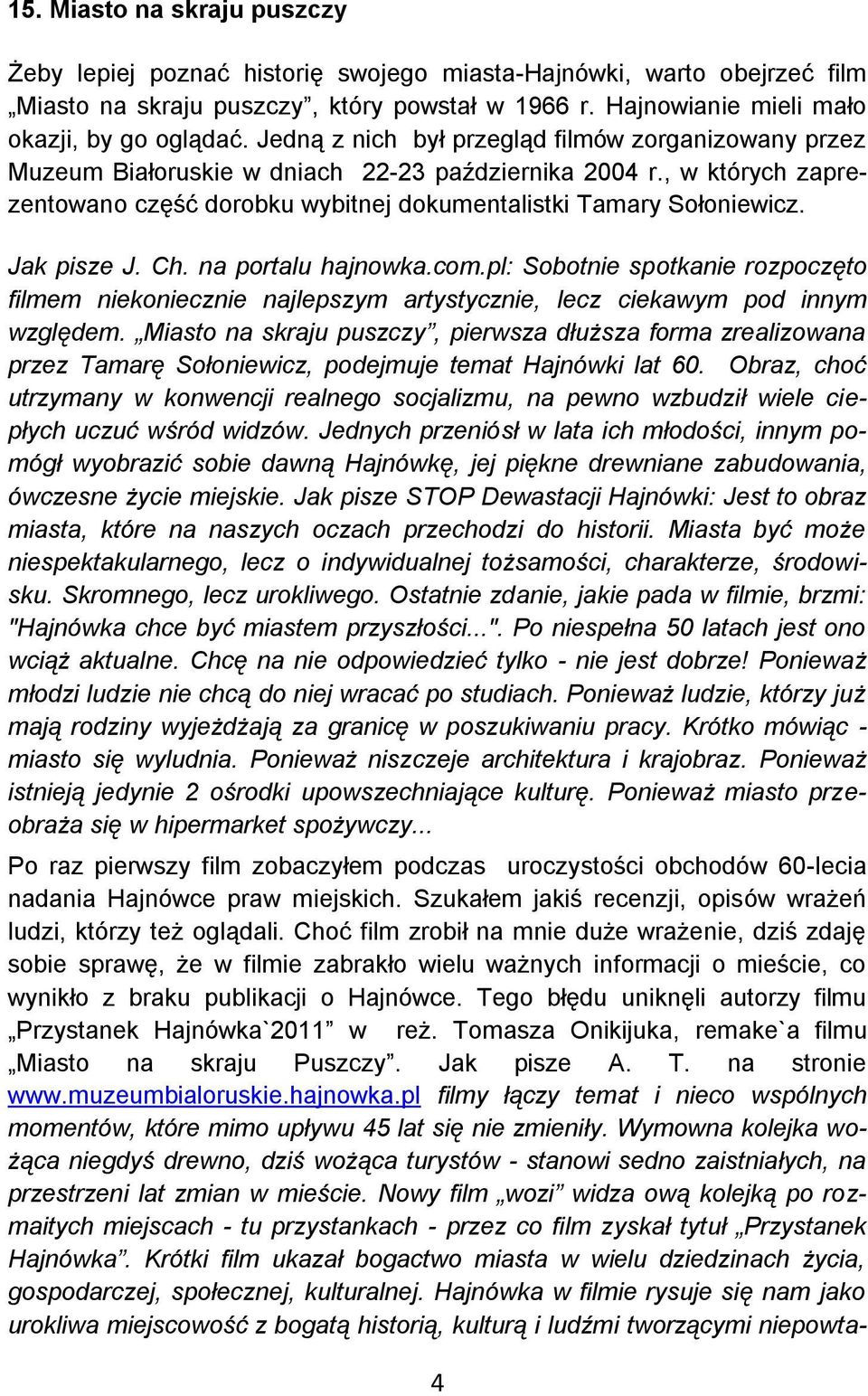Jak pisze J. Ch. na portalu hajnowka.com.pl: Sobotnie spotkanie rozpoczęto filmem niekoniecznie najlepszym artystycznie, lecz ciekawym pod innym względem.