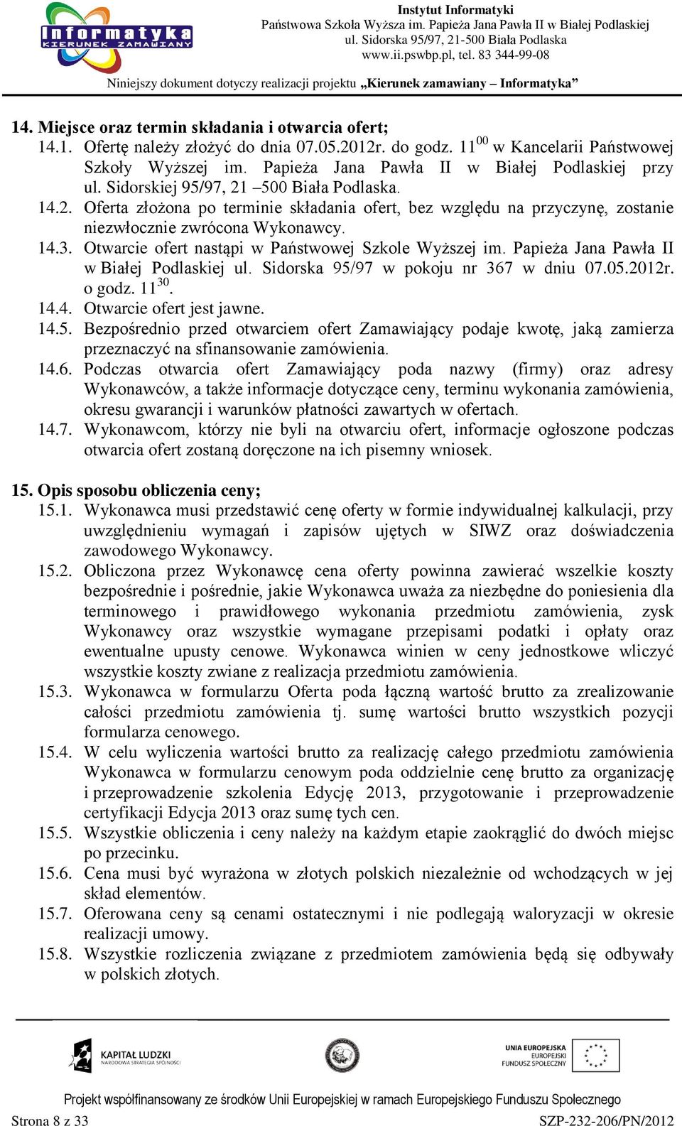14.3. Otwarcie ofert nastąpi w Państwowej Szkole Wyższej im. Papieża Jana Pawła II w Białej Podlaskiej ul. Sidorska 95/97 w pokoju nr 367 w dniu 07.05.2012r. o godz. 11 30. 14.4. Otwarcie ofert jest jawne.