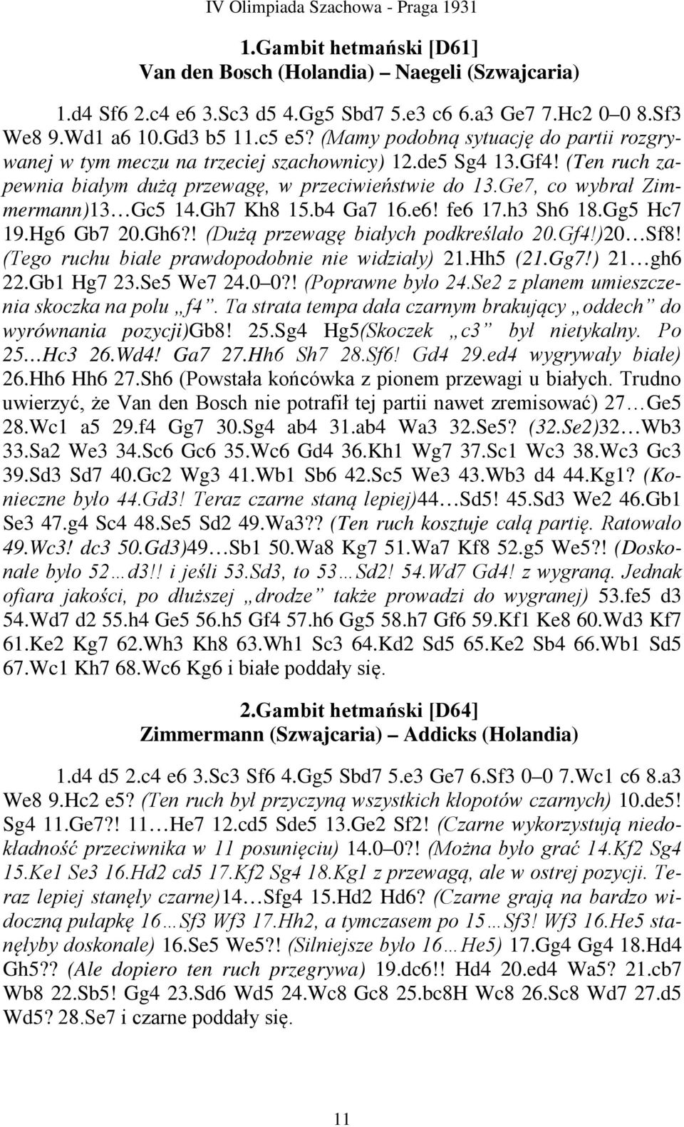 Ge7, co wybrał Zimmermann)13 Gc5 14.Gh7 Kh8 15.b4 Ga7 16.e6! fe6 17.h3 Sh6 18.Gg5 Hc7 19.Hg6 Gb7 20.Gh6?! (Dużą przewagę białych podkreślało 20.Gf4!)20 Sf8!