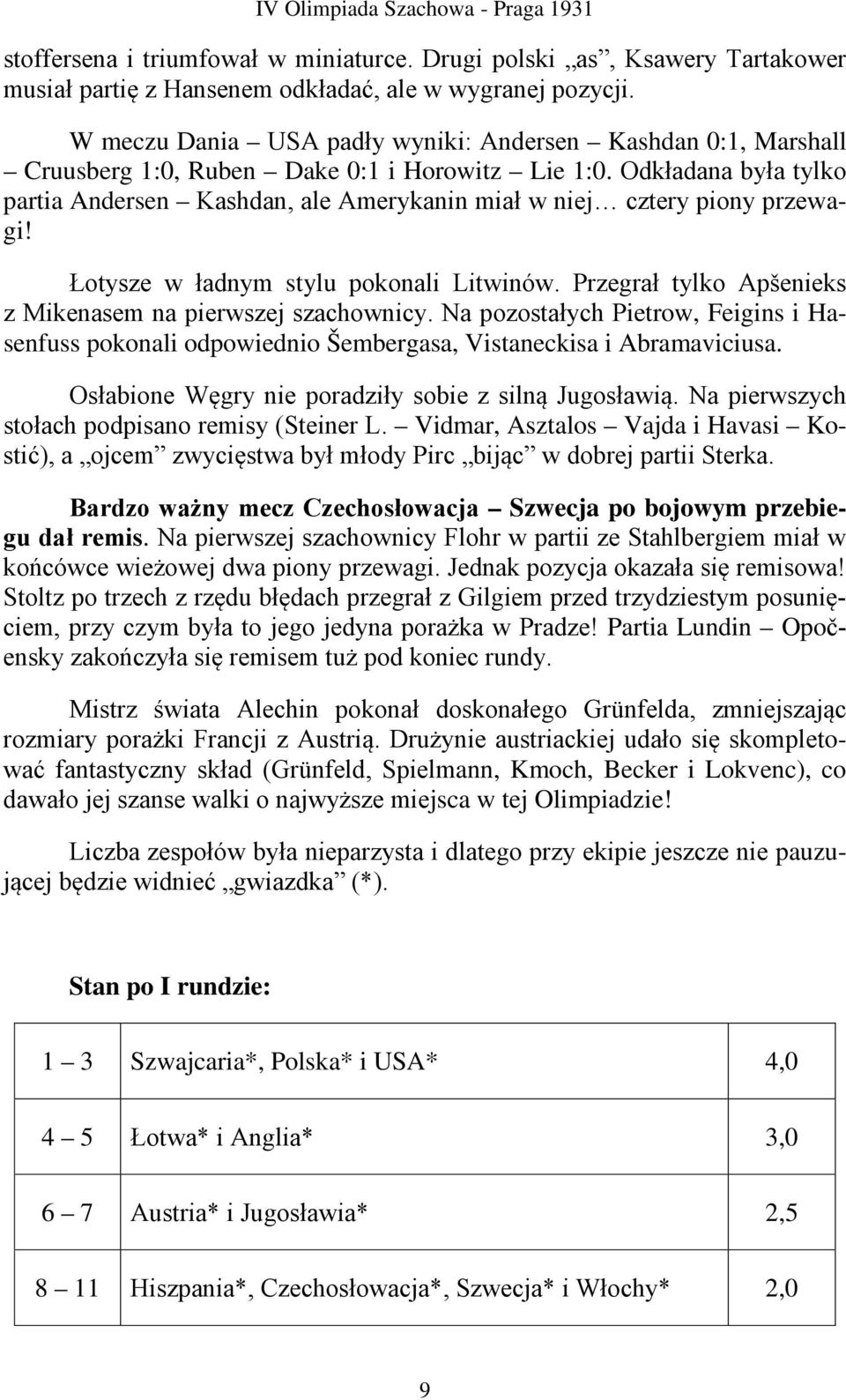 Odkładana była tylko partia Andersen Kashdan, ale Amerykanin miał w niej cztery piony przewagi! Łotysze w ładnym stylu pokonali Litwinów. Przegrał tylko Apšenieks z Mikenasem na pierwszej szachownicy.