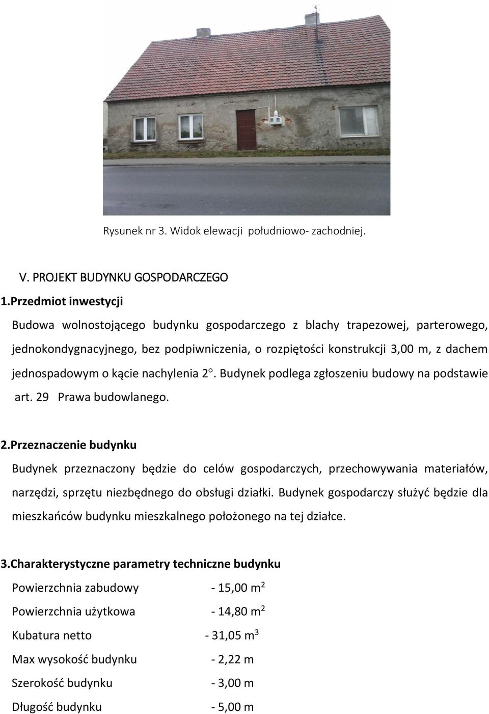 kącie nachylenia 2. Budynek podlega zgłoszeniu budowy na podstawie art. 29 Prawa budowlanego. 2.Przeznaczenie budynku Budynek przeznaczony będzie do celów gospodarczych, przechowywania materiałów, narzędzi, sprzętu niezbędnego do obsługi działki.