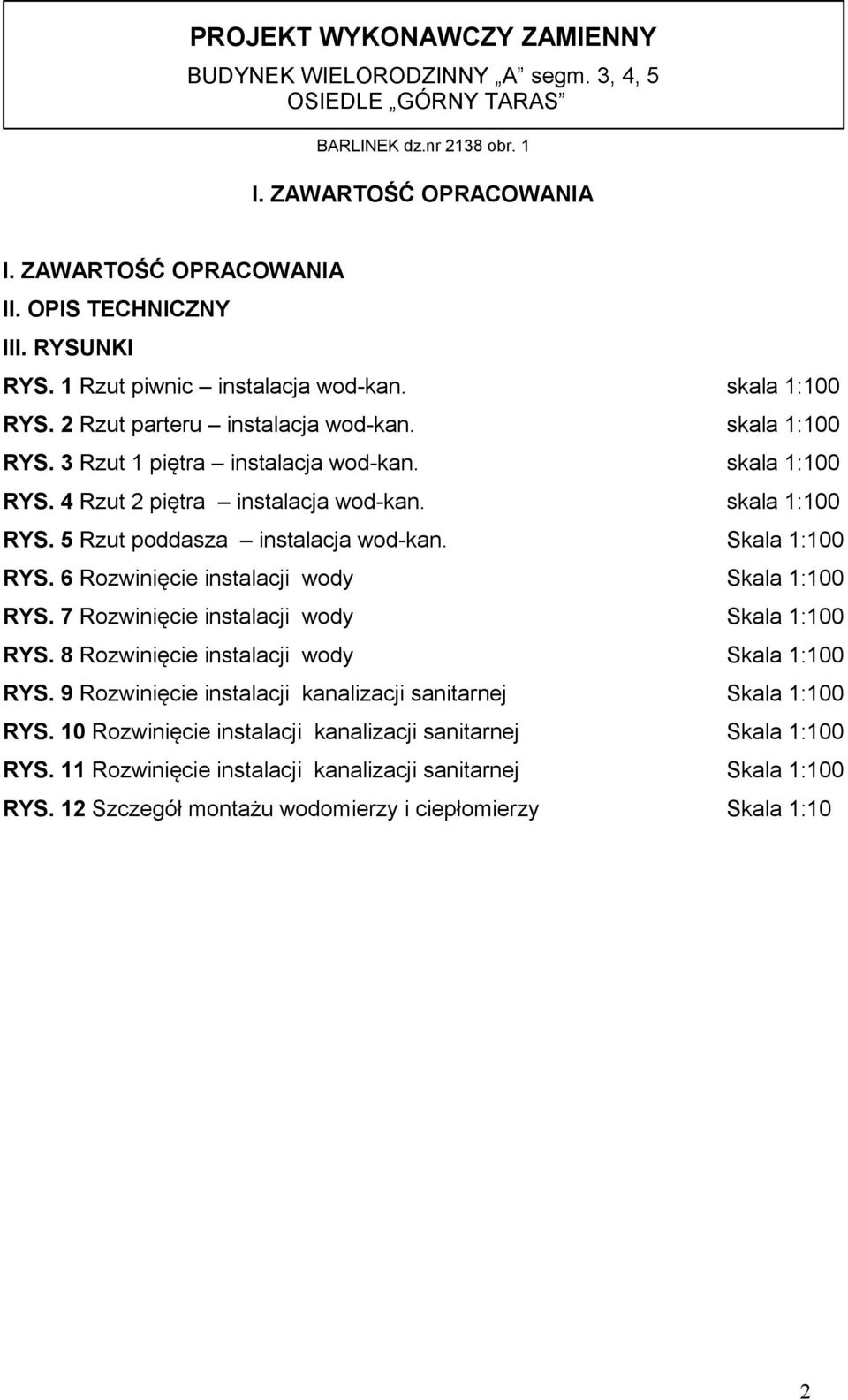 skala 1:100 RYS. 5 Rzut poddasza instalacja wod-kan. Skala 1:100 RYS. 6 Rozwinięcie instalacji wody Skala 1:100 RYS. 7 Rozwinięcie instalacji wody Skala 1:100 RYS.