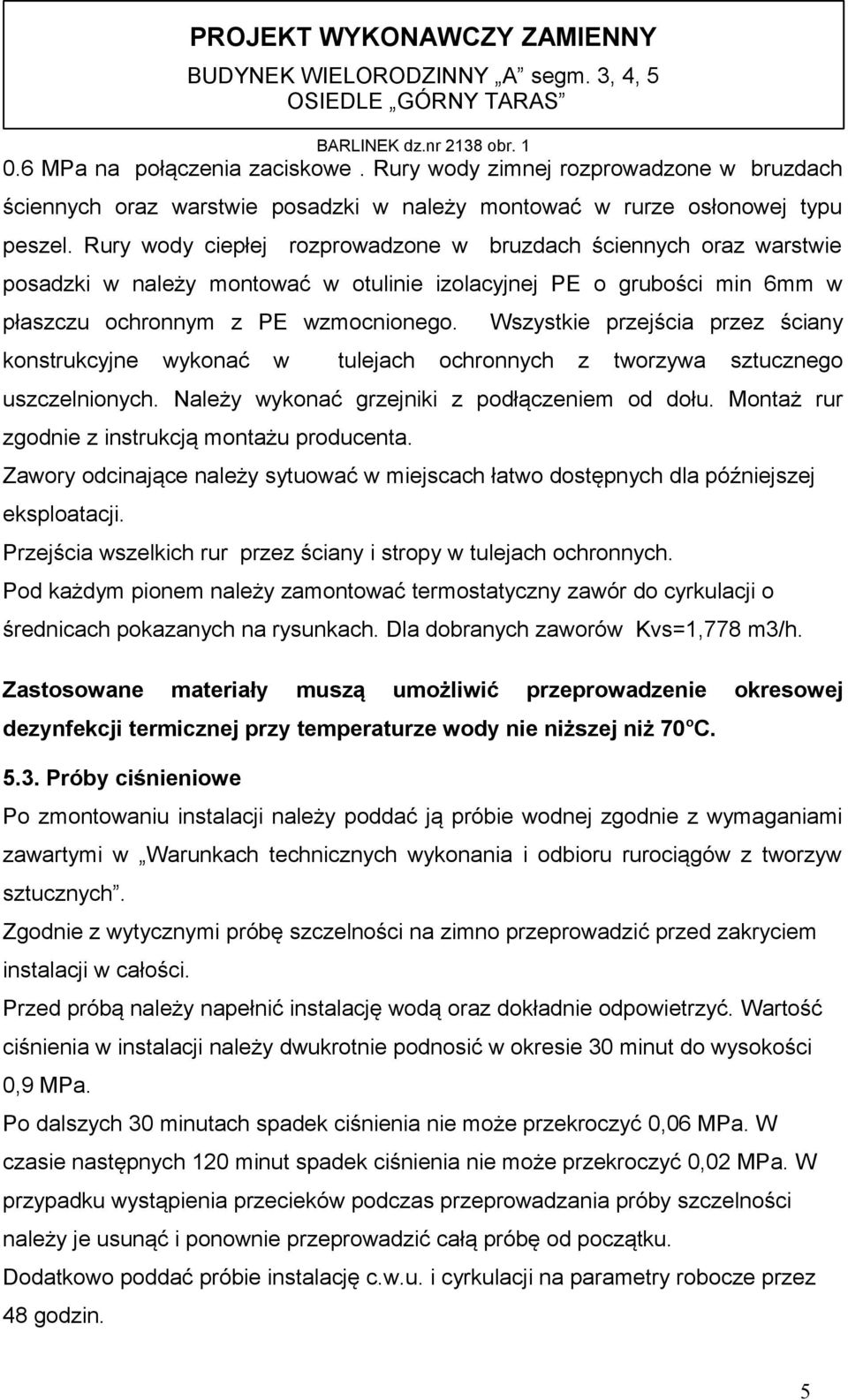 Rury wody ciepłej rozprowadzone w bruzdach ściennych oraz warstwie posadzki w należy montować w otulinie izolacyjnej PE o grubości min 6mm w płaszczu ochronnym z PE wzmocnionego.