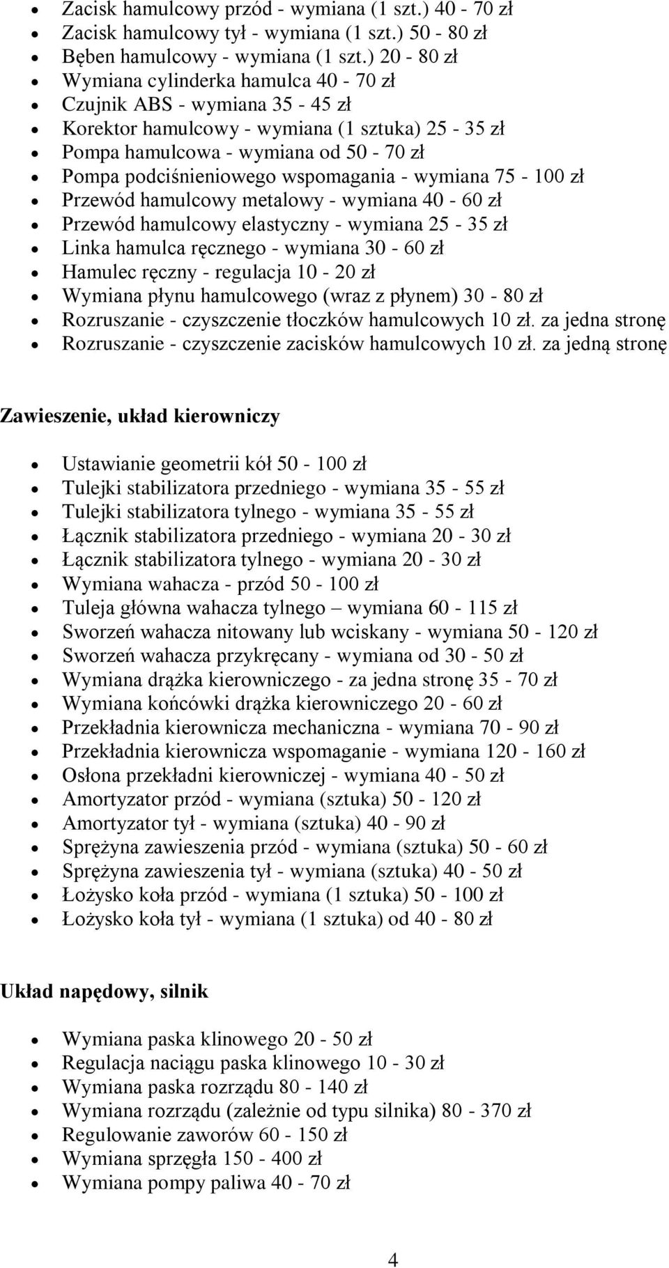 - wymiana 75-100 zł Przewód hamulcowy metalowy - wymiana 40-60 zł Przewód hamulcowy elastyczny - wymiana 25-35 zł Linka hamulca ręcznego - wymiana 30-60 zł Hamulec ręczny - regulacja 10-20 zł Wymiana