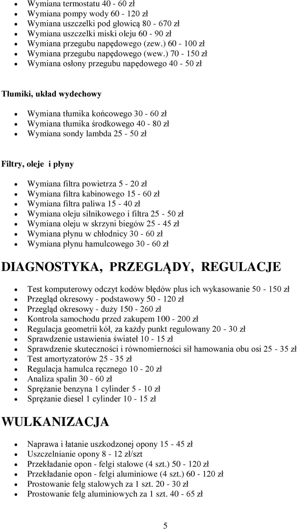 ) 70-150 zł Wymiana osłony przegubu napędowego 40-50 zł Tłumiki, układ wydechowy Wymiana tłumika końcowego 30-60 zł Wymiana tłumika środkowego 40-80 zł Wymiana sondy lambda 25-50 zł Filtry, oleje i