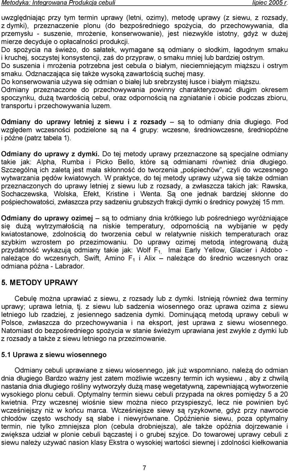 Do spożycia na świeżo, do sałatek, wymagane są odmiany o słodkim, łagodnym smaku i kruchej, soczystej konsystencji, zaś do przypraw, o smaku mniej lub bardziej ostrym.