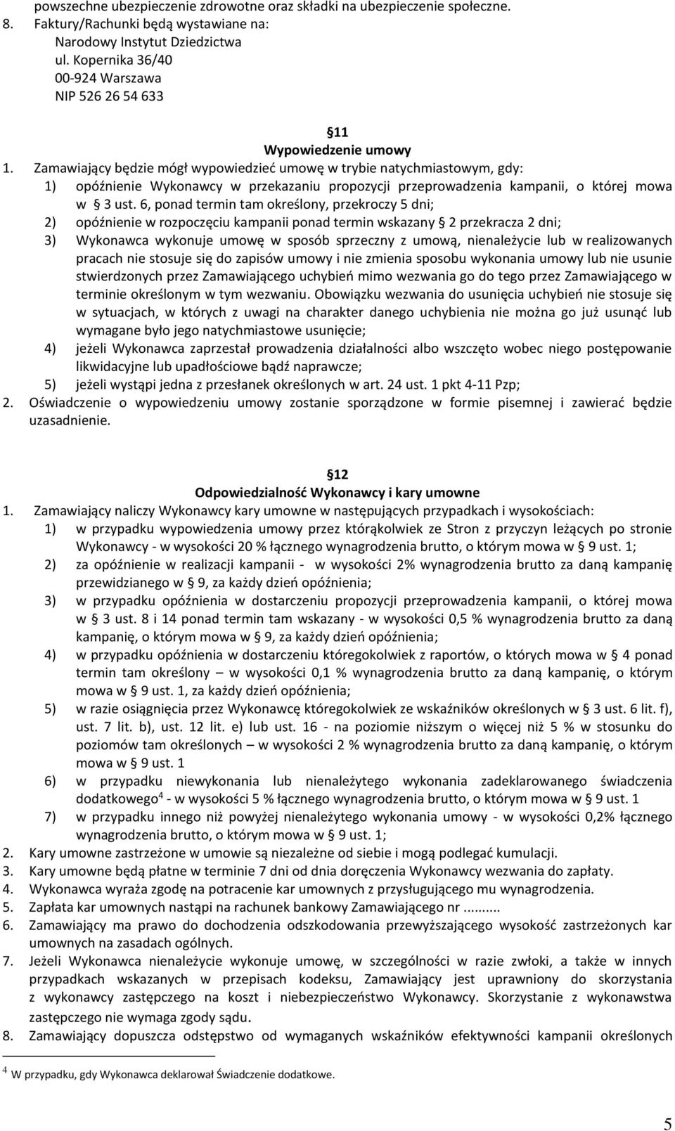 Zamawiający będzie mógł wypowiedzieć umowę w trybie natychmiastowym, gdy: 1) opóźnienie Wykonawcy w przekazaniu propozycji przeprowadzenia kampanii, o której mowa w 3 ust.