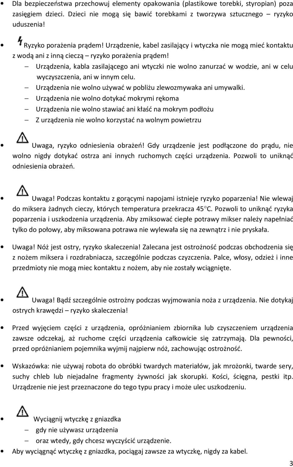 Urządzenia, kabla zasilającego ani wtyczki nie wolno zanurzać w wodzie, ani w celu wyczyszczenia, ani w innym celu. Urządzenia nie wolno używać w pobliżu zlewozmywaka ani umywalki.