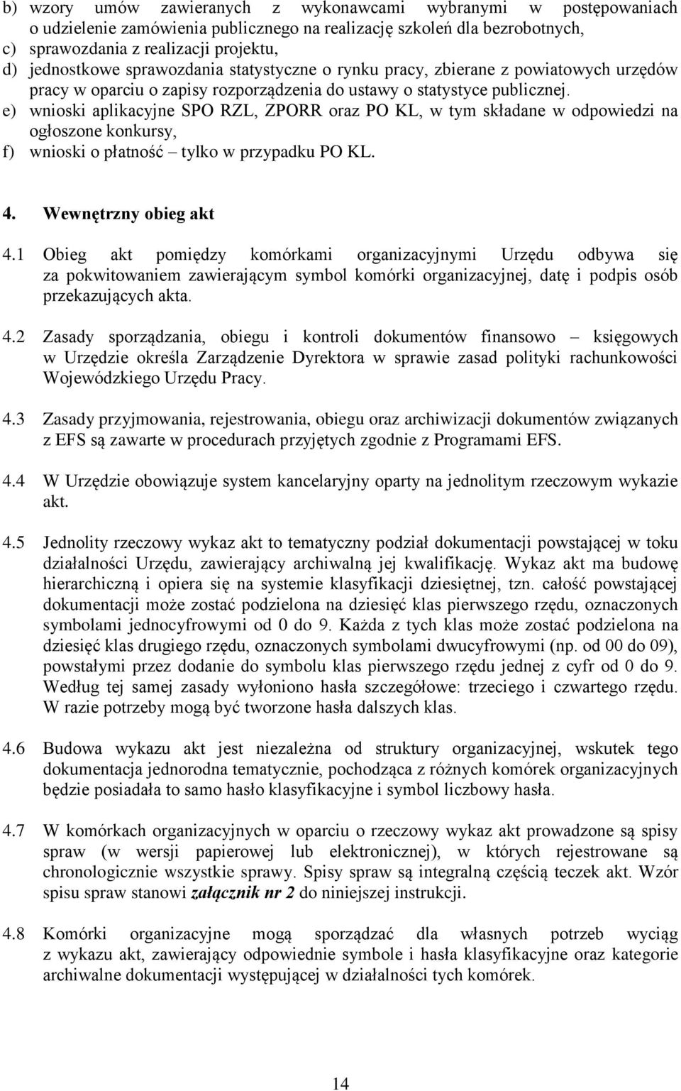 e) wnioski aplikacyjne SPO RZL, ZPORR oraz PO KL, w tym składane w odpowiedzi na ogłoszone konkursy, f) wnioski o płatność tylko w przypadku PO KL. 4. Wewnętrzny obieg akt 4.