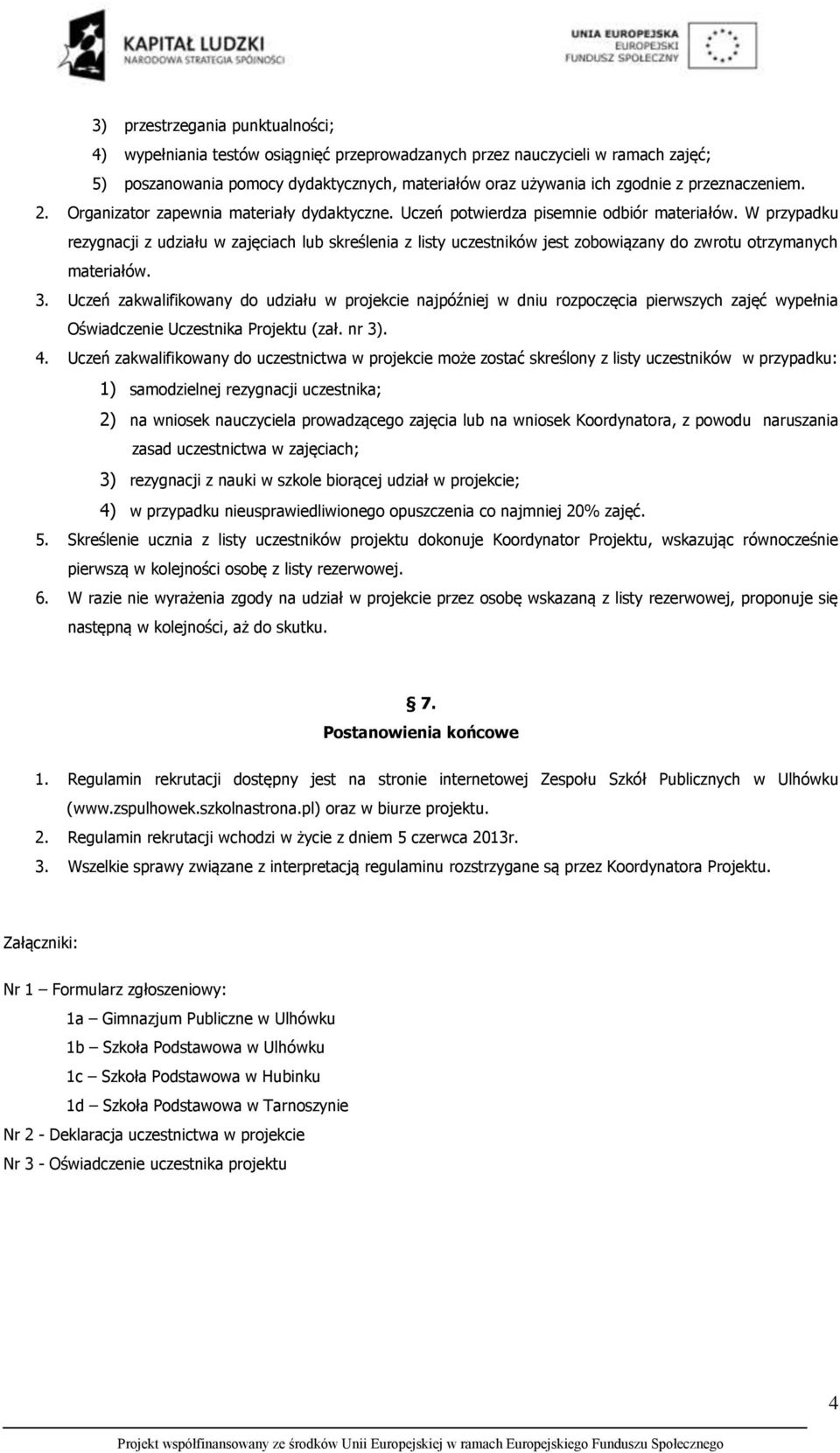 W przypadku rezygnacji z udziału w zajęciach lub skreślenia z listy uczestników jest zobowiązany do zwrotu otrzymanych materiałów. 3.