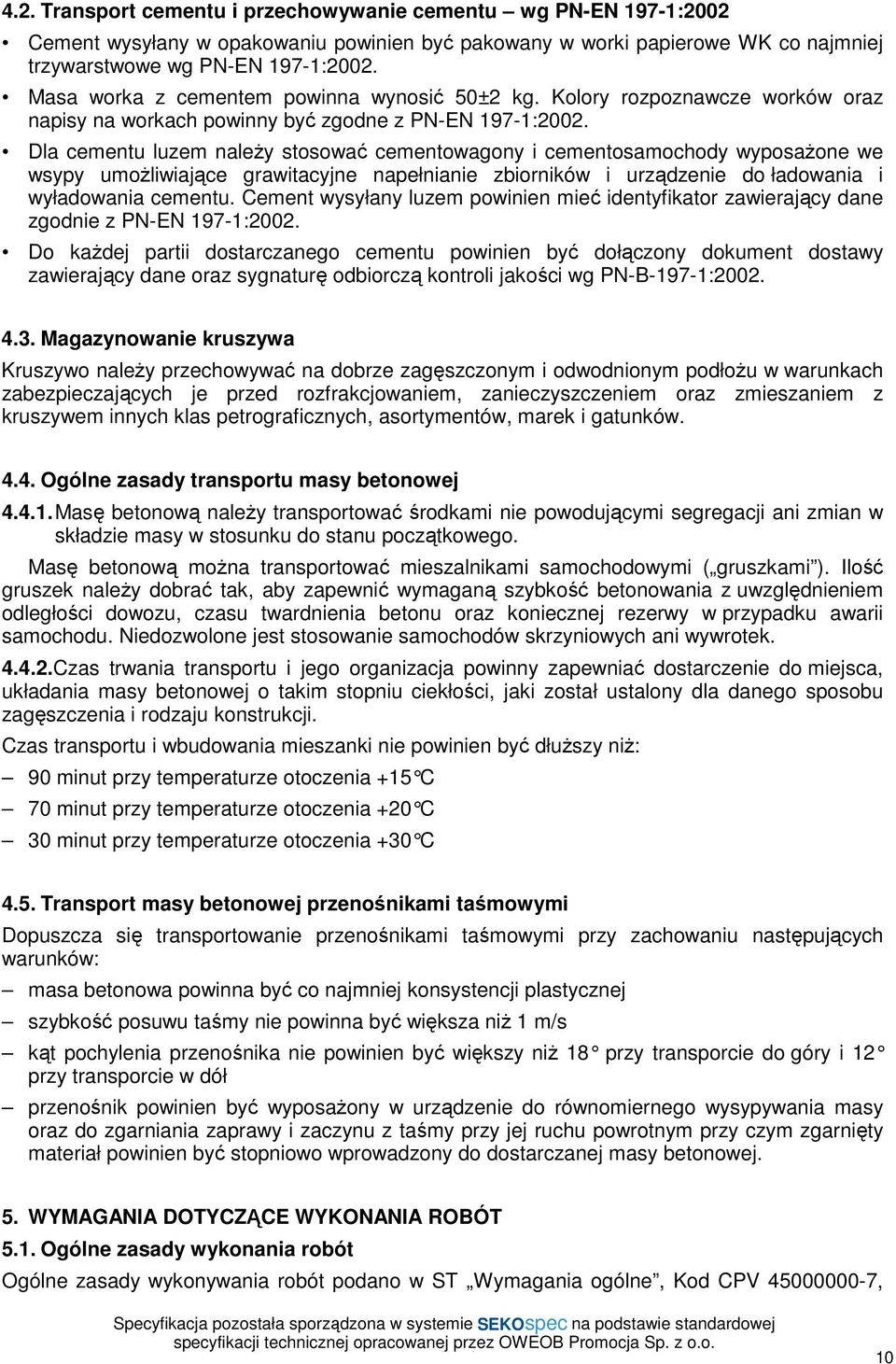 Dla cementu luzem naleŝy stosować cementowagony i cementosamochody wyposaŝone we wsypy umoŝliwiające grawitacyjne napełnianie zbiorników i urządzenie do ładowania i wyładowania cementu.