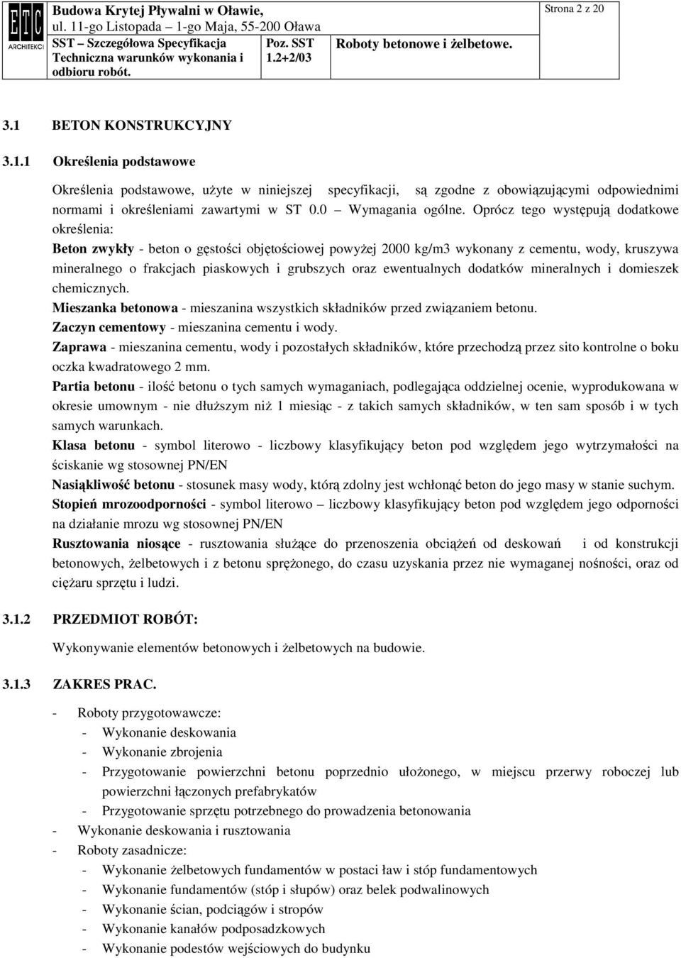 Oprócz tego występują dodatkowe określenia: Beton zwykły - beton o gęstości objętościowej powyŝej 2000 kg/m3 wykonany z cementu, wody, kruszywa mineralnego o frakcjach piaskowych i grubszych oraz