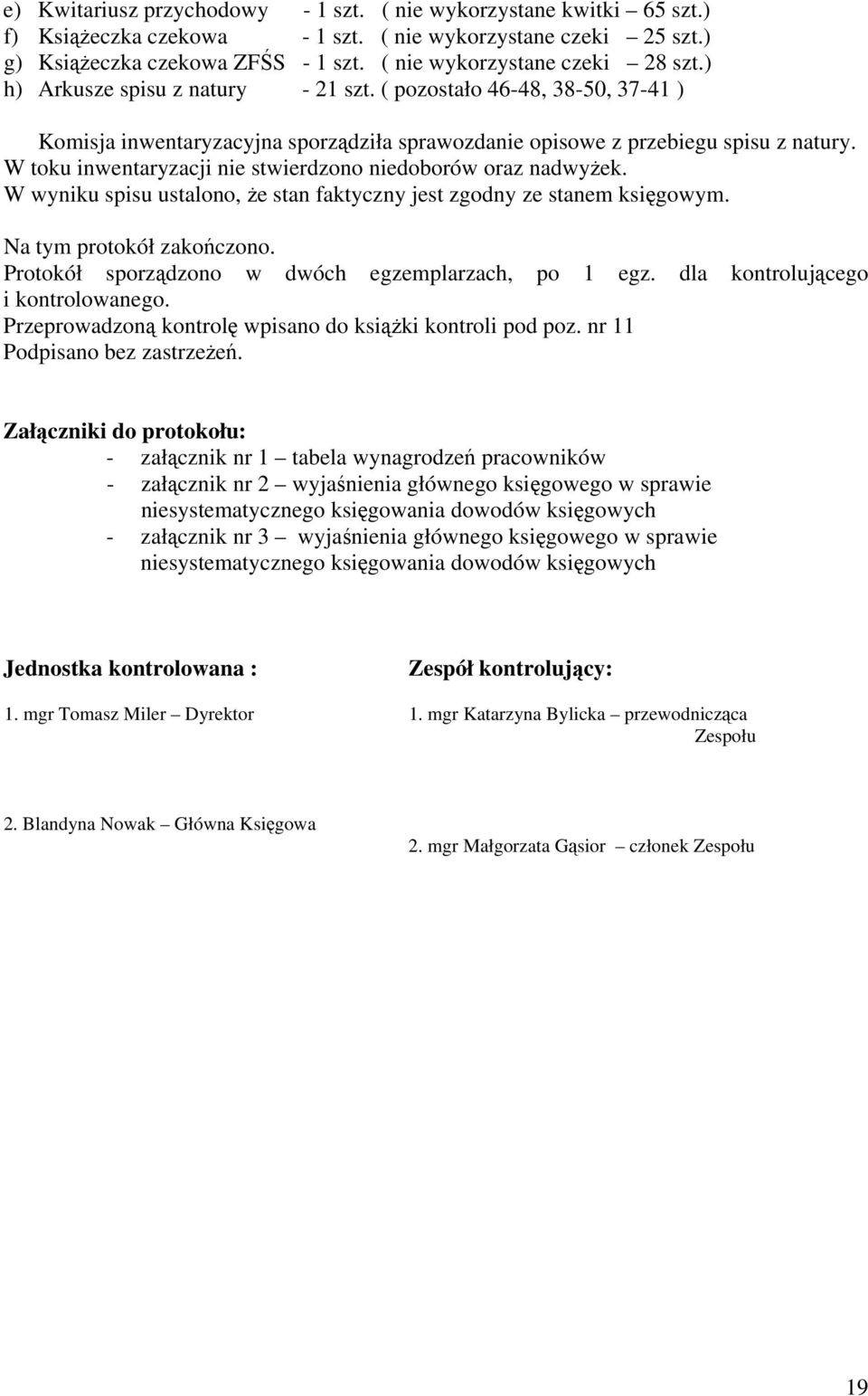 W toku inwentaryzacji nie stwierdzono niedoborów oraz nadwyżek. W wyniku spisu ustalono, że stan faktyczny jest zgodny ze stanem księgowym. Na tym protokół zakończono.