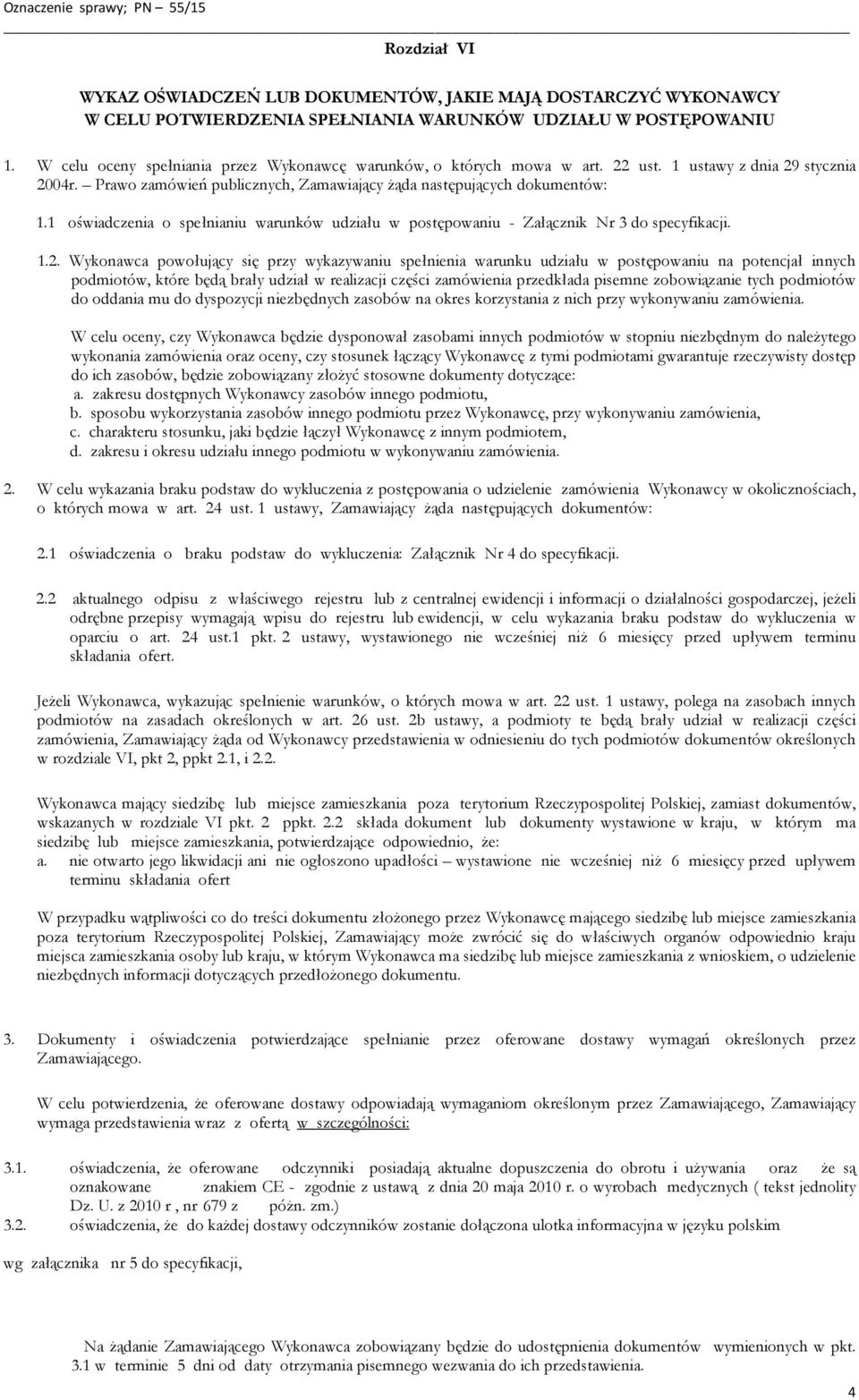 1 oświadczenia o spełnianiu warunków udziału w postępowaniu - Załącznik Nr 3 do specyfikacji. 1.2.