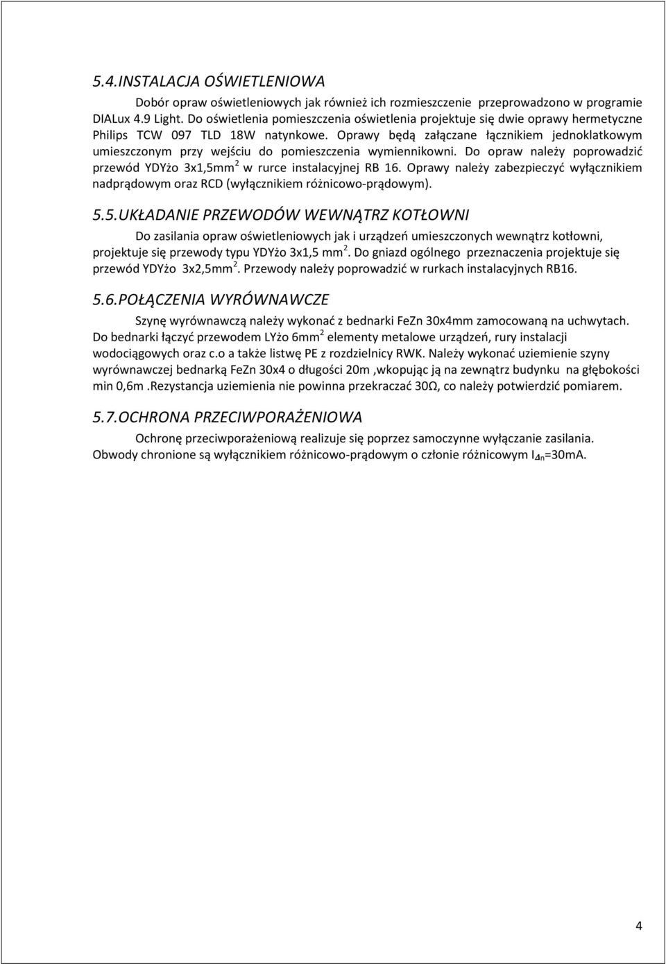Oprawy będą załączane łącznikiem jednoklatkowym umieszczonym przy wejściu do pomieszczenia wymiennikowni. Do opraw należy poprowadzić przewód YDYżo 3x1,5mm 2 w rurce instalacyjnej RB 16.