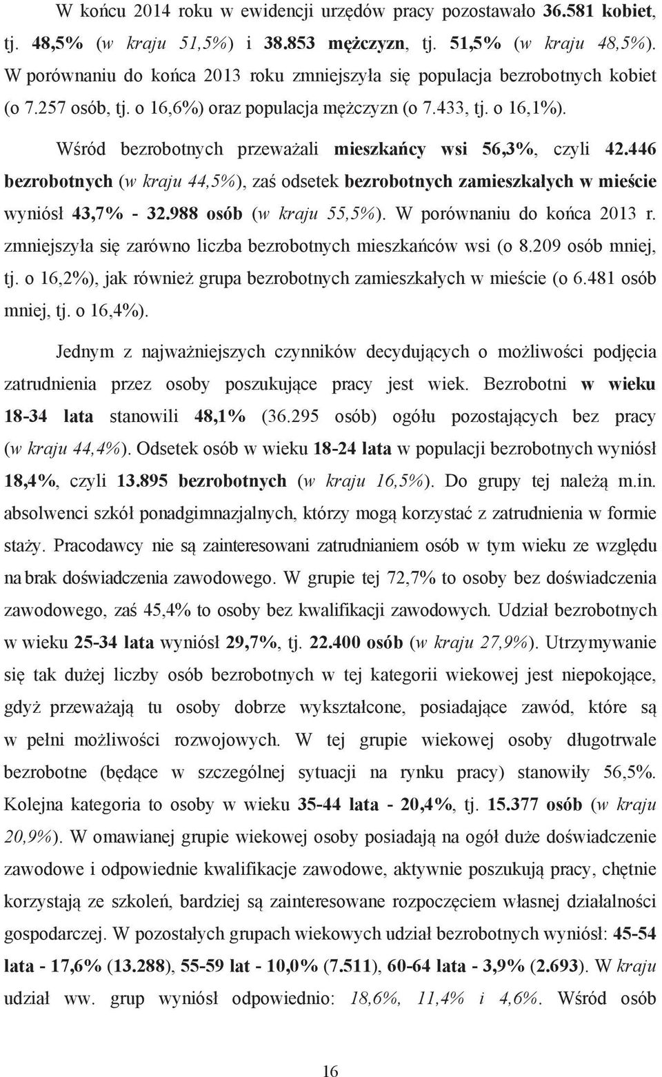 W ród bezrobotnych przewa ali mieszka cy wsi 56,3%, czyli 42.446 bezrobotnych (w kraju 44,5%), za odsetek bezrobotnych zamieszka ych w mie cie wyniós 43,7% - 32.988 osób (w kraju 55,5%).