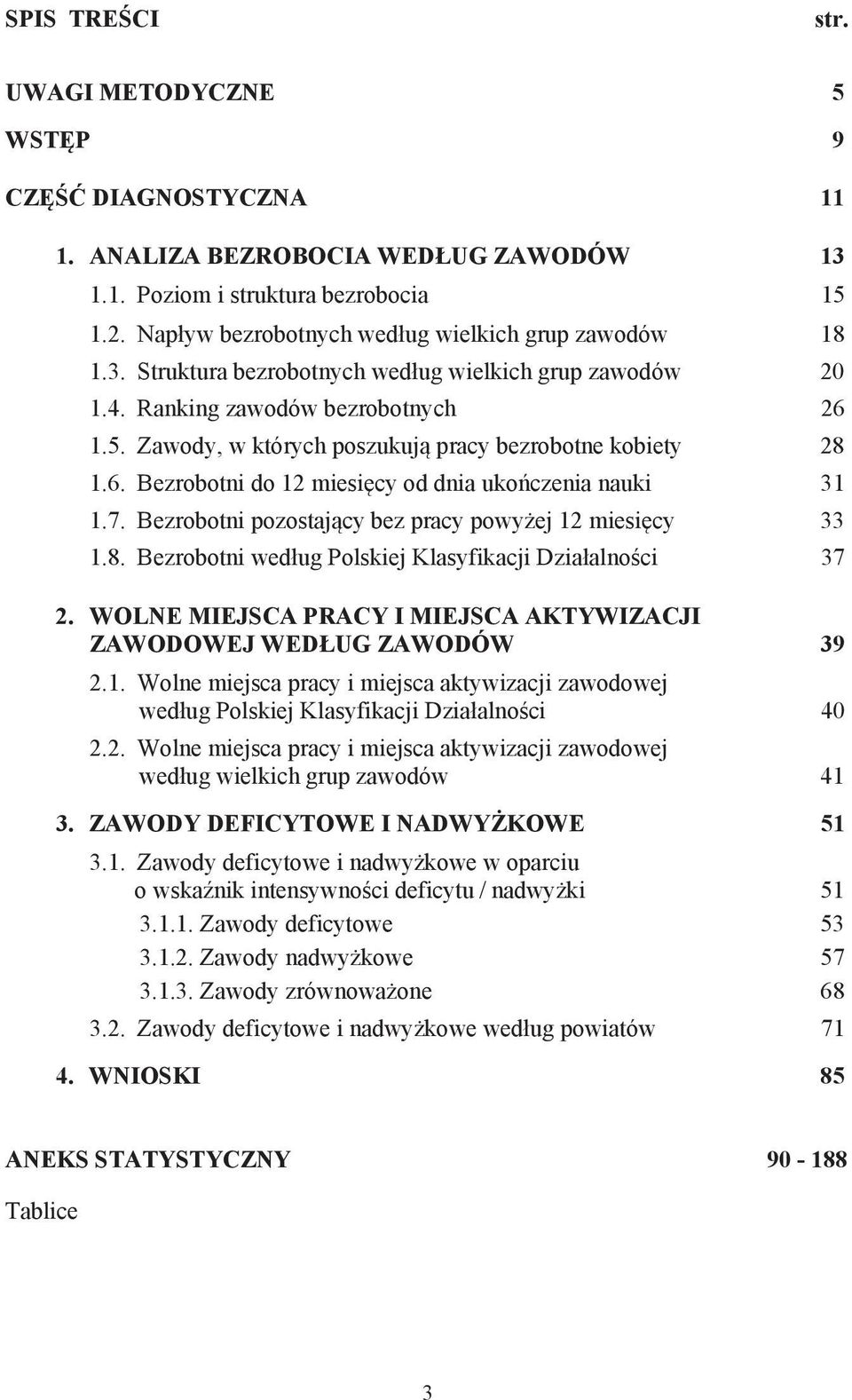 Bezrobotni pozostaj cy bez pracy powy ej 12 miesi cy 33 1.8. Bezrobotni wed ug Polskiej Klasyfikacji Dzia alno ci 37 2. WOLNE MIEJSCA PRACY I MIEJSCA AKTYWIZACJI ZAWODOWEJ WED UG ZAWODÓW 39 2.1. Wolne miejsca pracy i miejsca aktywizacji zawodowej wed ug Polskiej Klasyfikacji Dzia alno ci 40 2.