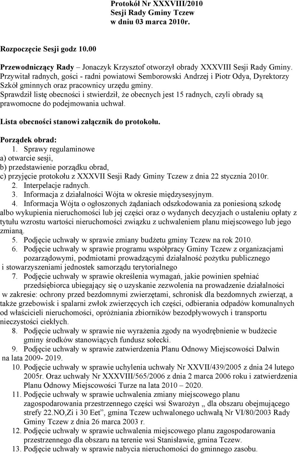 Sprawdził listę obecności i stwierdził, że obecnych jest 15 radnych, czyli obrady są prawomocne do podejmowania uchwał. Lista obecności stanowi załącznik Porządek obrad: 1.