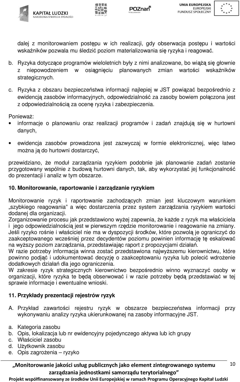 Ryzyka z obszaru bezpieczeństwa informacji najlepiej w JST powiązać bezpośrednio z ewidencją zasobów informacyjnych, odpowiedzialność za zasoby bowiem połączona jest z odpowiedzialnością za ocenę