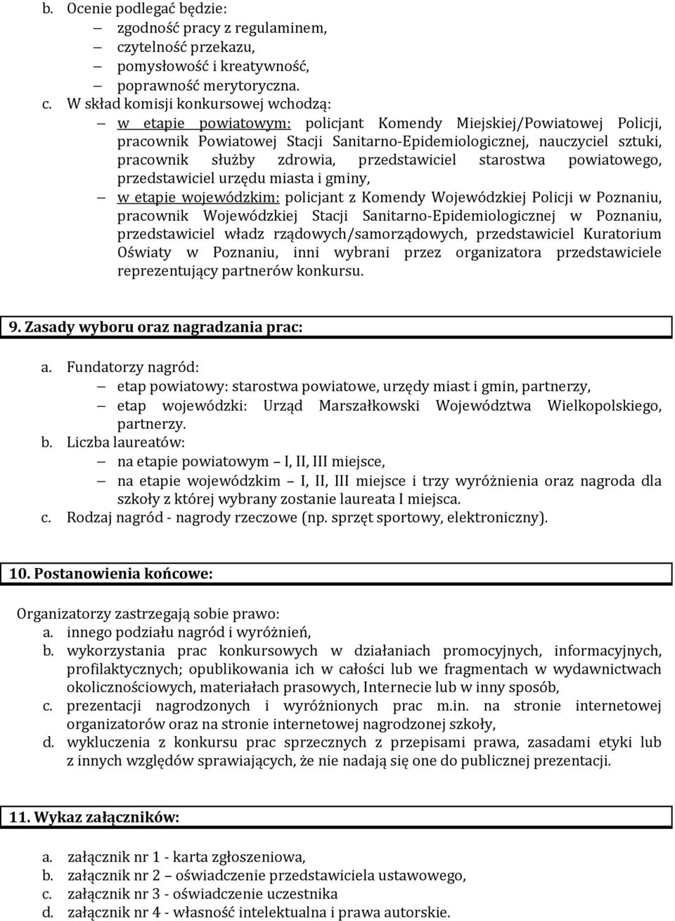 W skład komisji konkursowej wchodzą: w etapie powiatowym: policjant Komendy Miejskiej/Powiatowej Policji, pracownik Powiatowej Stacji Sanitarno-Epidemiologicznej, nauczyciel sztuki, pracownik służby