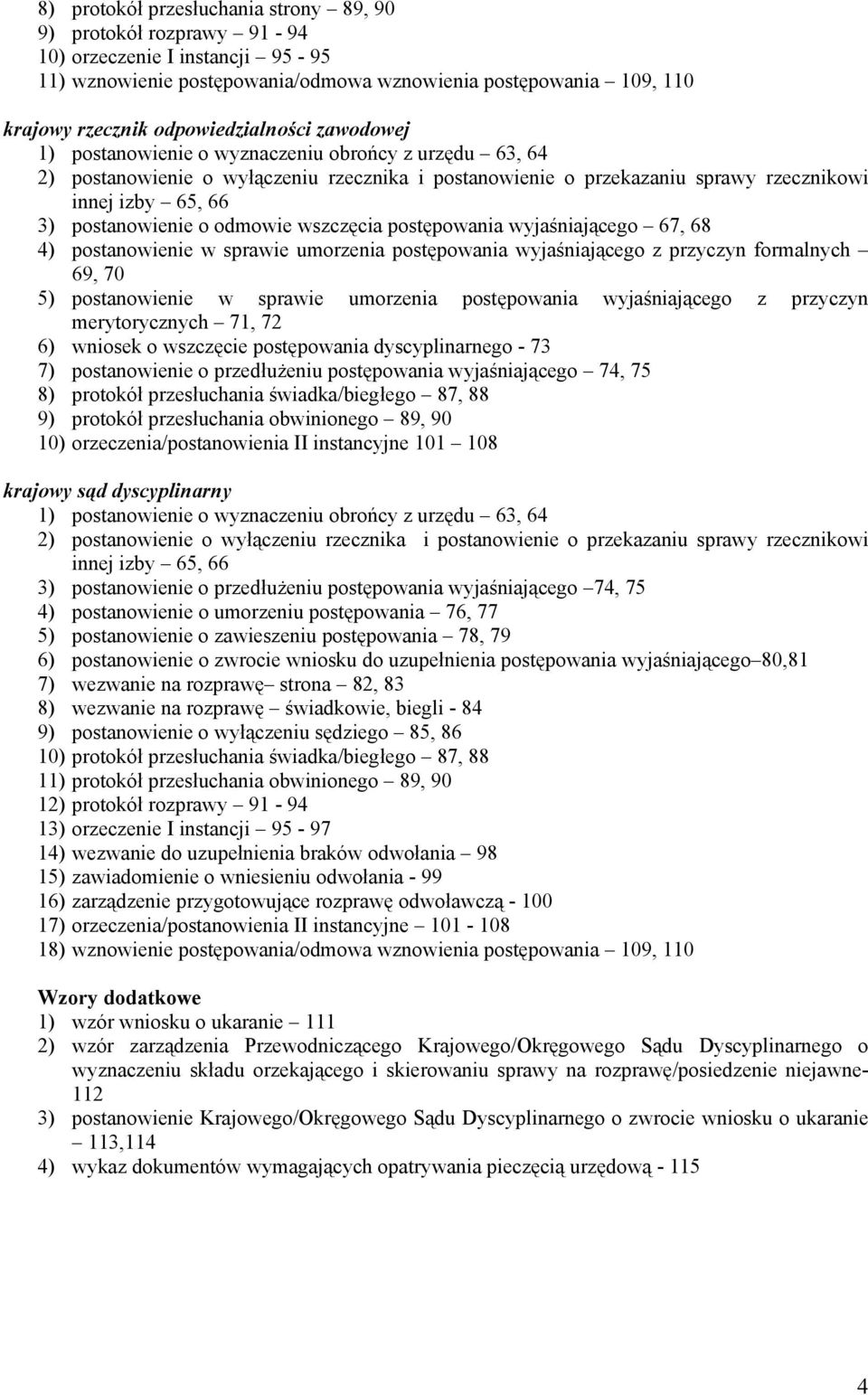 postanowienie o odmowie wszczęcia postępowania wyjaśniającego 67, 68 4) postanowienie w sprawie umorzenia postępowania wyjaśniającego z przyczyn formalnych 69, 70 5) postanowienie w sprawie umorzenia