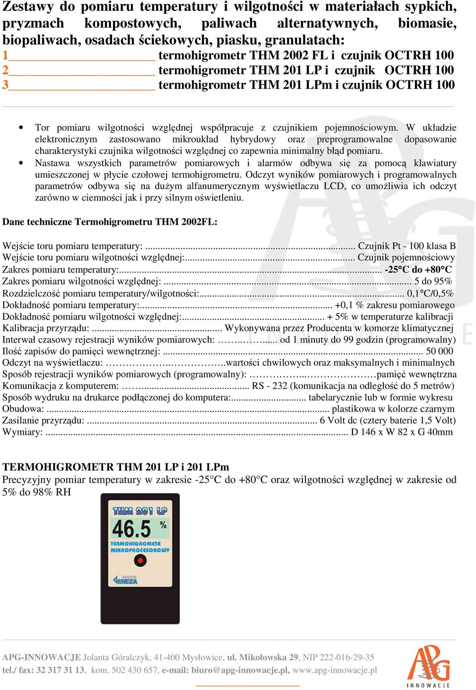 W układzie elektronicznym zastosowano mikroukład hybrydowy oraz preprogramowalne dopasowanie charakterystyki czujnika wilgotności względnej co zapewnia minimalny błąd pomiaru.