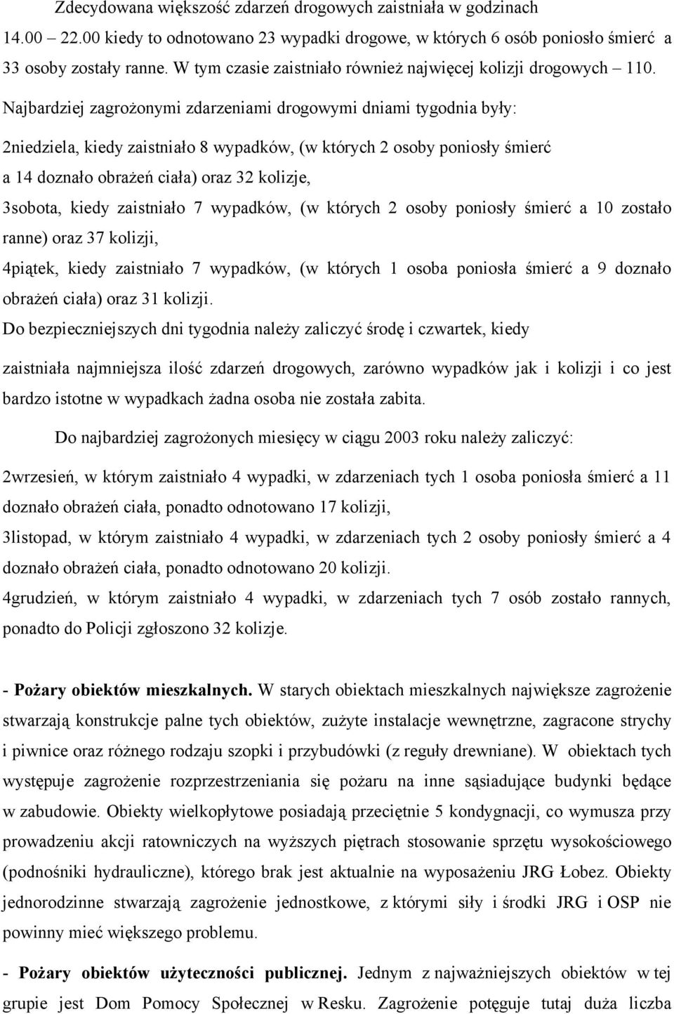 Najbardziej zagrożonymi zdarzeniami drogowymi dniami tygodnia były: 2niedziela, kiedy zaistniało 8 wypadków, (w których 2 osoby poniosły śmierć a 14 doznało obrażeń ciała) oraz 32 kolizje, 3sobota,