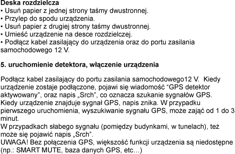 Kiedy urządzenie zostaje podłączone, pojawi się wiadomość GPS detektor aktywowany, oraz napis Srch, co oznacza szukanie sygnałów GPS. Kiedy urządzenie znajduje sygnał GPS, napis znika.